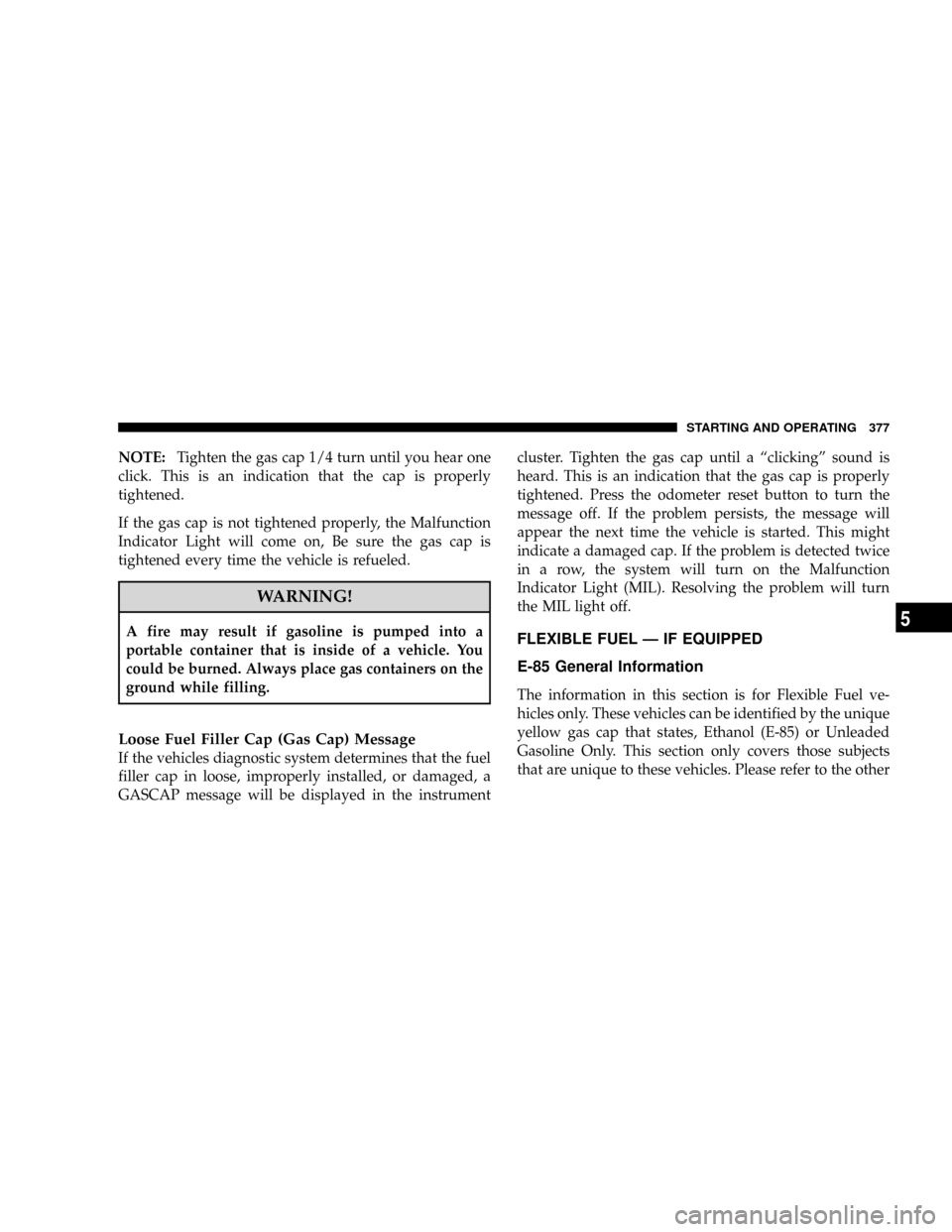 DODGE RAM 3500 GAS 2008 3.G Owners Manual NOTE:Tighten the gas cap 1/4 turn until you hear one
click. This is an indication that the cap is properly
tightened.
If the gas cap is not tightened properly, the Malfunction
Indicator Light will com DODGE RAM 3500 GAS 2008 3.G Owners Manual NOTE:Tighten the gas cap 1/4 turn until you hear one
click. This is an indication that the cap is properly
tightened.
If the gas cap is not tightened properly, the Malfunction
Indicator Light will com