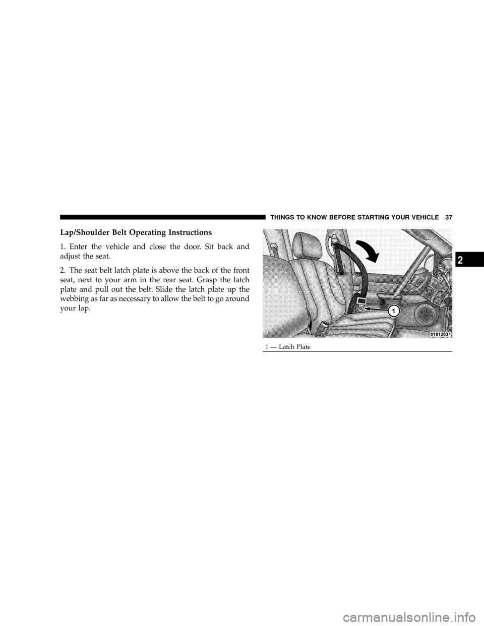 DODGE RAM 3500 GAS 2008 3.G Owners Guide Lap/Shoulder Belt Operating Instructions
1. Enter the vehicle and close the door. Sit back and
adjust the seat.
2. The seat belt latch plate is above the back of the front
seat, next to your arm in th DODGE RAM 3500 GAS 2008 3.G Owners Guide Lap/Shoulder Belt Operating Instructions
1. Enter the vehicle and close the door. Sit back and
adjust the seat.
2. The seat belt latch plate is above the back of the front
seat, next to your arm in th