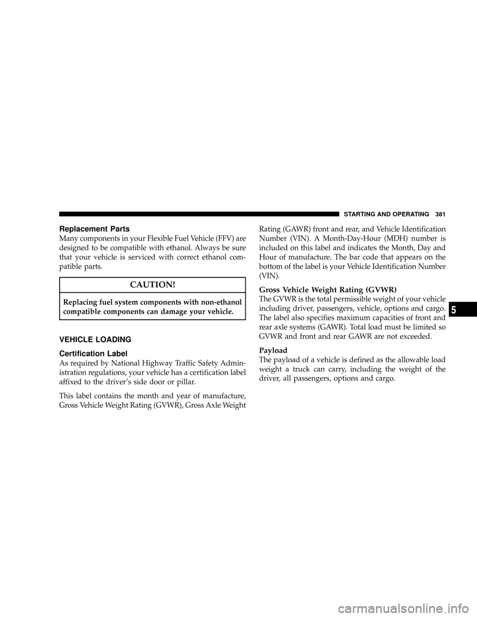 DODGE RAM 3500 GAS 2008 3.G Owners Manual Replacement Parts
Many components in your Flexible Fuel Vehicle (FFV) are
designed to be compatible with ethanol. Always be sure
that your vehicle is serviced with correct ethanol com-
patible parts.
DODGE RAM 3500 GAS 2008 3.G Owners Manual Replacement Parts
Many components in your Flexible Fuel Vehicle (FFV) are
designed to be compatible with ethanol. Always be sure
that your vehicle is serviced with correct ethanol com-
patible parts.