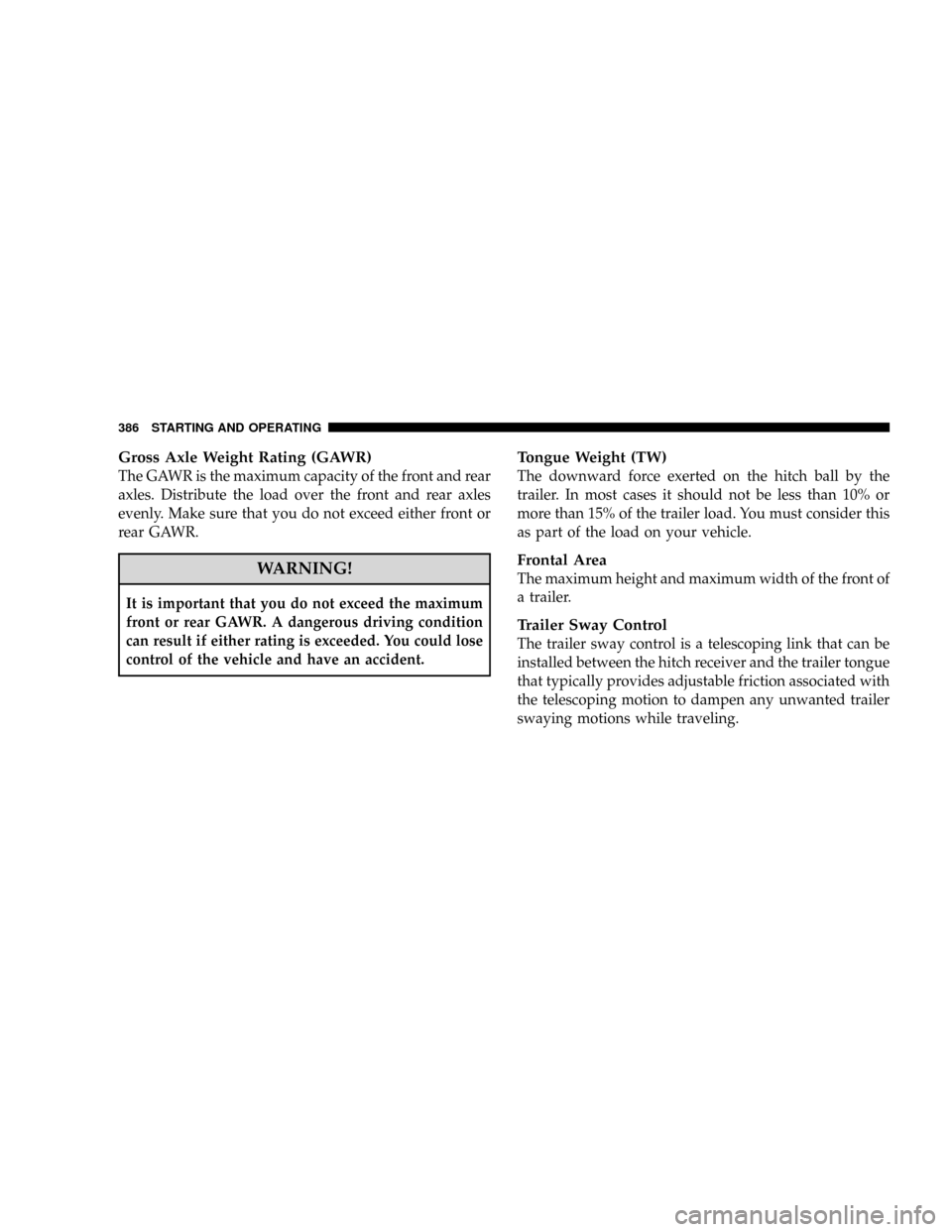 DODGE RAM 3500 GAS 2008 3.G Owners Manual Gross Axle Weight Rating (GAWR)
The GAWR is the maximum capacity of the front and rear
axles. Distribute the load over the front and rear axles
evenly. Make sure that you do not exceed either front or DODGE RAM 3500 GAS 2008 3.G Owners Manual Gross Axle Weight Rating (GAWR)
The GAWR is the maximum capacity of the front and rear
axles. Distribute the load over the front and rear axles
evenly. Make sure that you do not exceed either front or