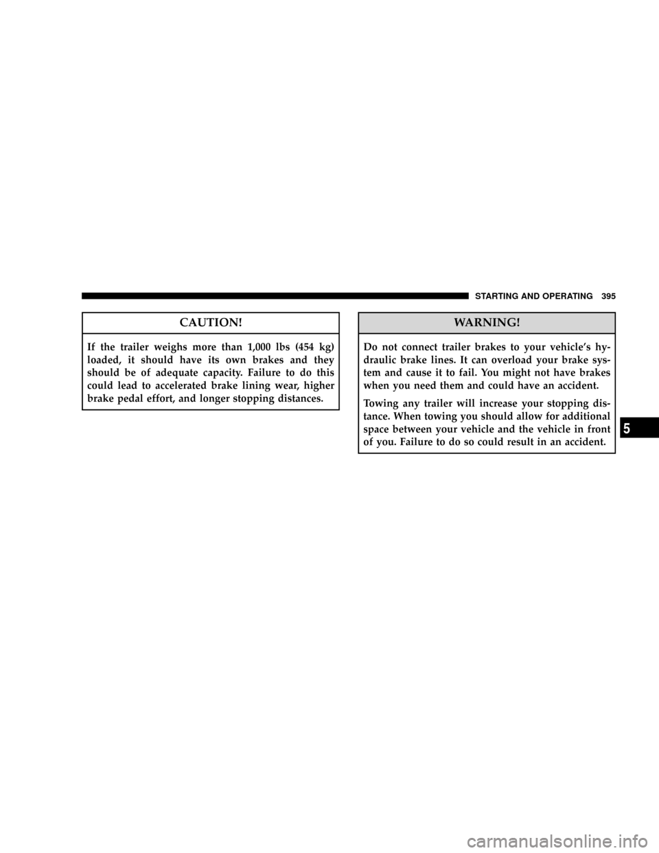 DODGE RAM 3500 GAS 2008 3.G Owners Manual CAUTION!
If the trailer weighs more than 1,000 lbs (454 kg)
loaded, it should have its own brakes and they
should be of adequate capacity. Failure to do this
could lead to accelerated brake lining wea DODGE RAM 3500 GAS 2008 3.G Owners Manual CAUTION!
If the trailer weighs more than 1,000 lbs (454 kg)
loaded, it should have its own brakes and they
should be of adequate capacity. Failure to do this
could lead to accelerated brake lining wea