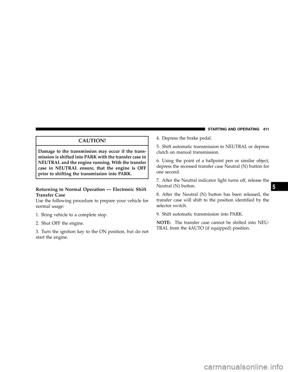 DODGE RAM 3500 GAS 2008 3.G Owners Manual CAUTION!
Damage to the transmission may occur if the trans-
mission is shifted into PARK with the transfer case in
NEUTRAL and the engine running. With the transfer
case in NEUTRAL ensure, that the en