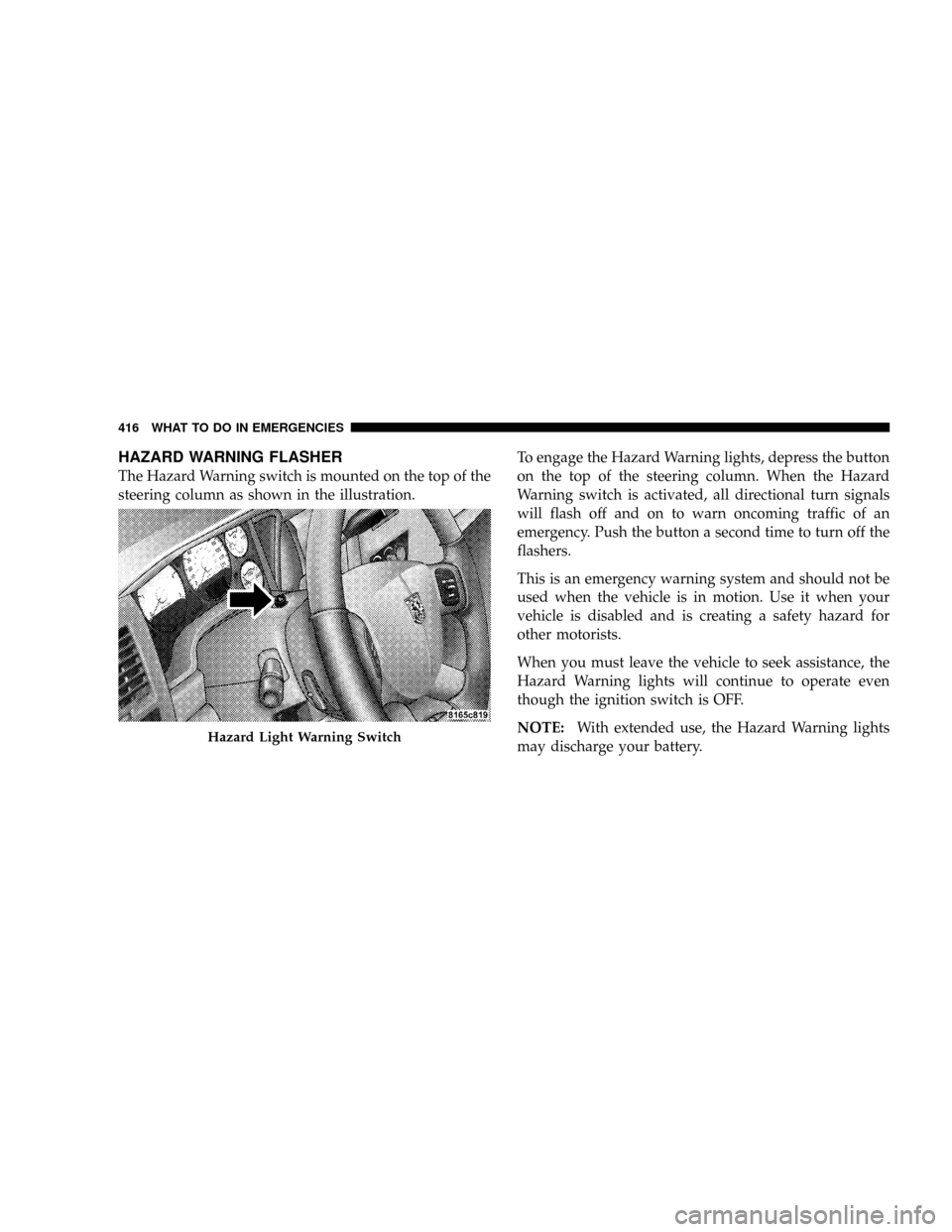 DODGE RAM 3500 GAS 2008 3.G Owners Manual HAZARD WARNING FLASHER
The Hazard Warning switch is mounted on the top of the
steering column as shown in the illustration.To engage the Hazard Warning lights, depress the button
on the top of the ste DODGE RAM 3500 GAS 2008 3.G Owners Manual HAZARD WARNING FLASHER
The Hazard Warning switch is mounted on the top of the
steering column as shown in the illustration.To engage the Hazard Warning lights, depress the button
on the top of the ste