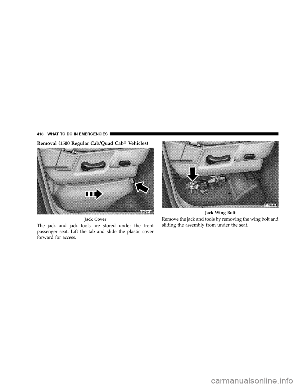 DODGE RAM 3500 GAS 2008 3.G Owners Manual Removal (1500 Regular Cab/Quad CabtVehicles)
The jack and jack tools are stored under the front
passenger seat. Lift the tab and slide the plastic cover
forward for access.Remove the jack and tools by DODGE RAM 3500 GAS 2008 3.G Owners Manual Removal (1500 Regular Cab/Quad CabtVehicles)
The jack and jack tools are stored under the front
passenger seat. Lift the tab and slide the plastic cover
forward for access.Remove the jack and tools by