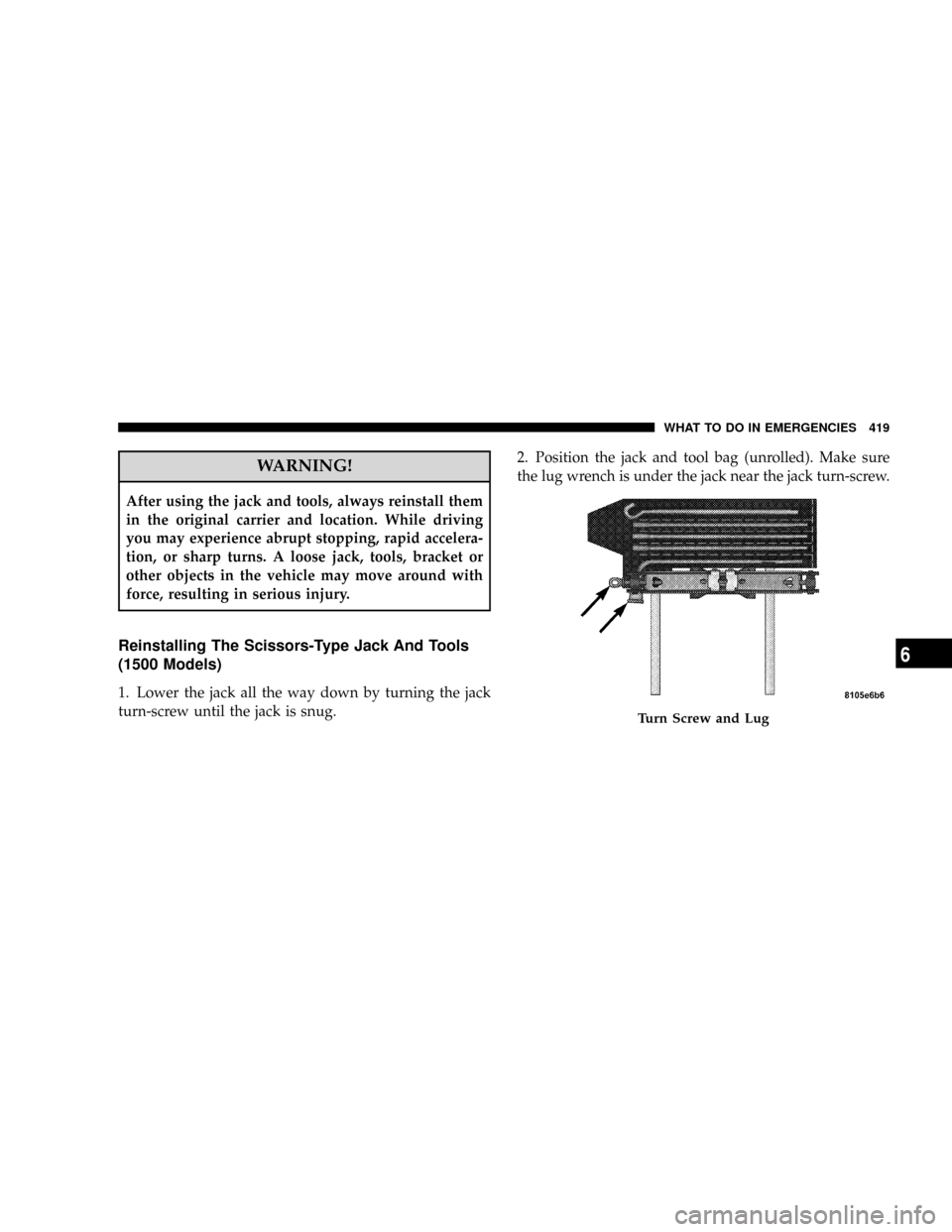 DODGE RAM 3500 GAS 2008 3.G Owners Manual WARNING!
After using the jack and tools, always reinstall them
in the original carrier and location. While driving
you may experience abrupt stopping, rapid accelera-
tion, or sharp turns. A loose jac