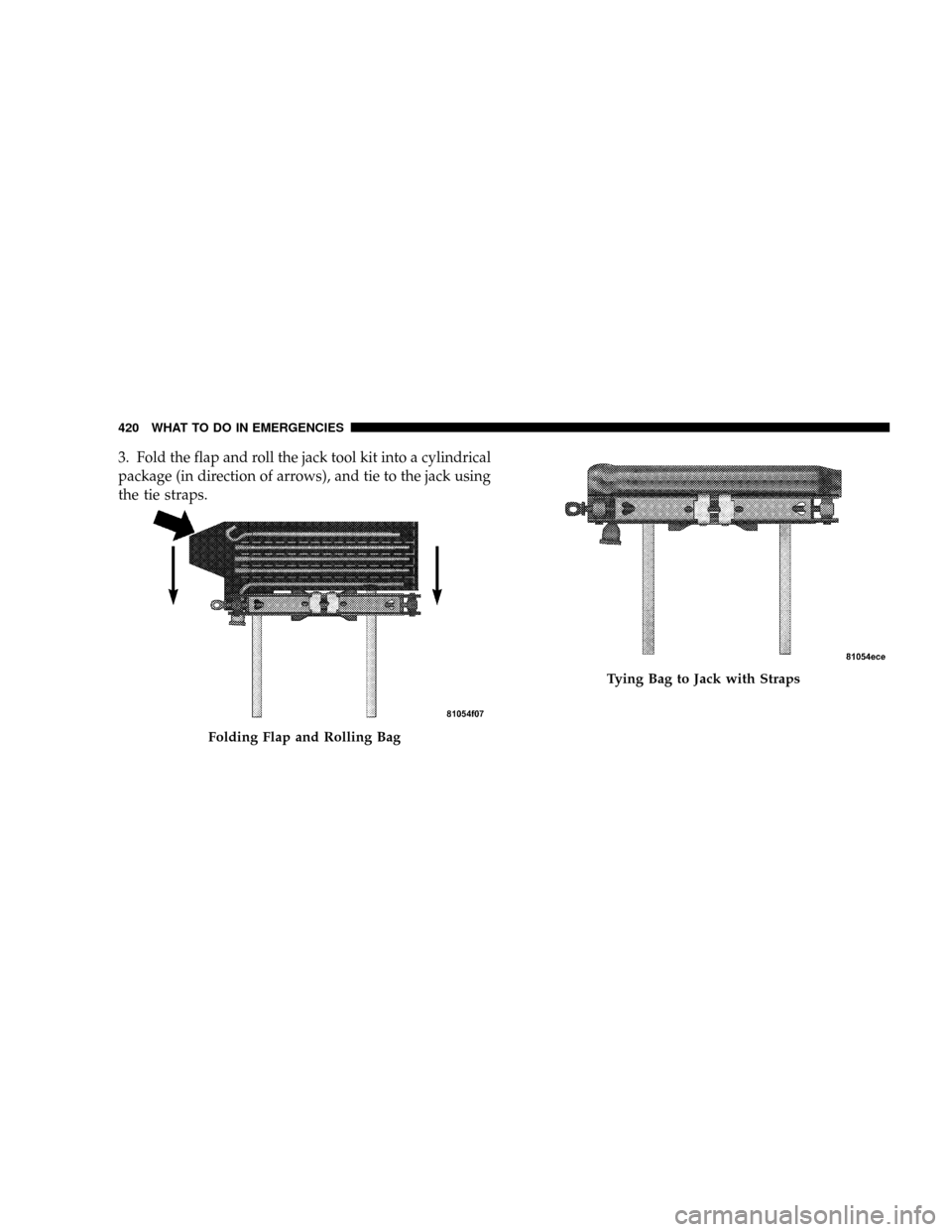 DODGE RAM 3500 GAS 2008 3.G Owners Manual 3. Fold the flap and roll the jack tool kit into a cylindrical
package (in direction of arrows), and tie to the jack using
the tie straps.
Folding Flap and Rolling Bag
Tying Bag to Jack with Straps
42