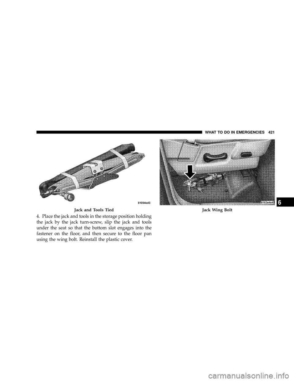 DODGE RAM 3500 GAS 2008 3.G Owners Manual 4. Place the jack and tools in the storage position holding
the jack by the jack turn-screw, slip the jack and tools
under the seat so that the bottom slot engages into the
fastener on the floor, and 