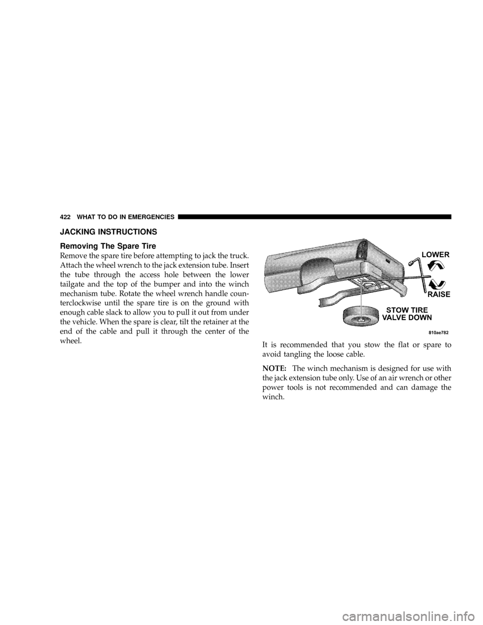 DODGE RAM 3500 GAS 2008 3.G Owners Manual JACKING INSTRUCTIONS
Removing The Spare Tire
Remove the spare tire before attempting to jack the truck.
Attach the wheel wrench to the jack extension tube. Insert
the tube through the access hole betw