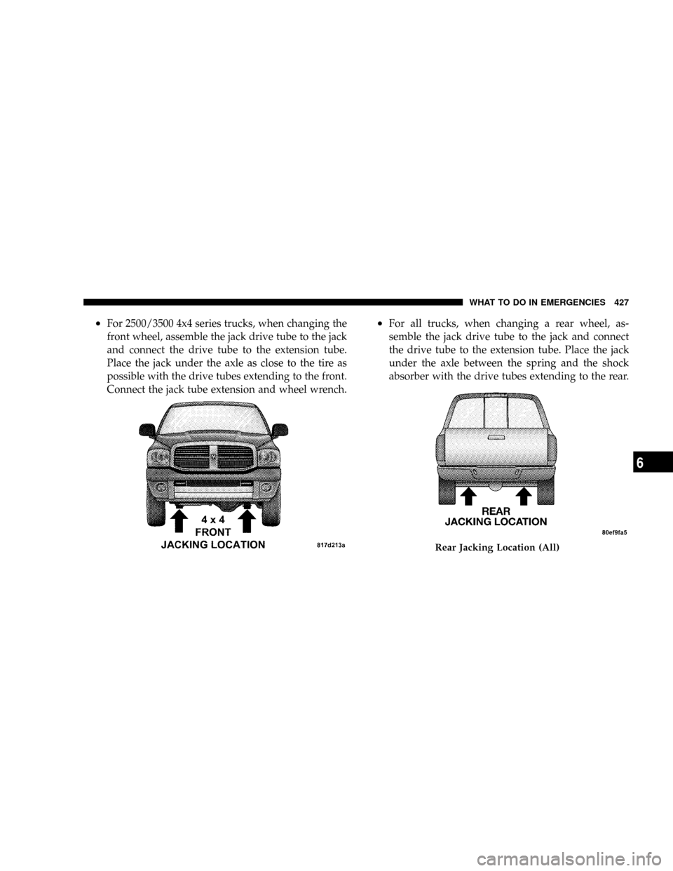 DODGE RAM 3500 GAS 2008 3.G Owners Manual ²For 2500/3500 4x4 series trucks, when changing the
front wheel, assemble the jack drive tube to the jack
and connect the drive tube to the extension tube.
Place the jack under the axle as close to t