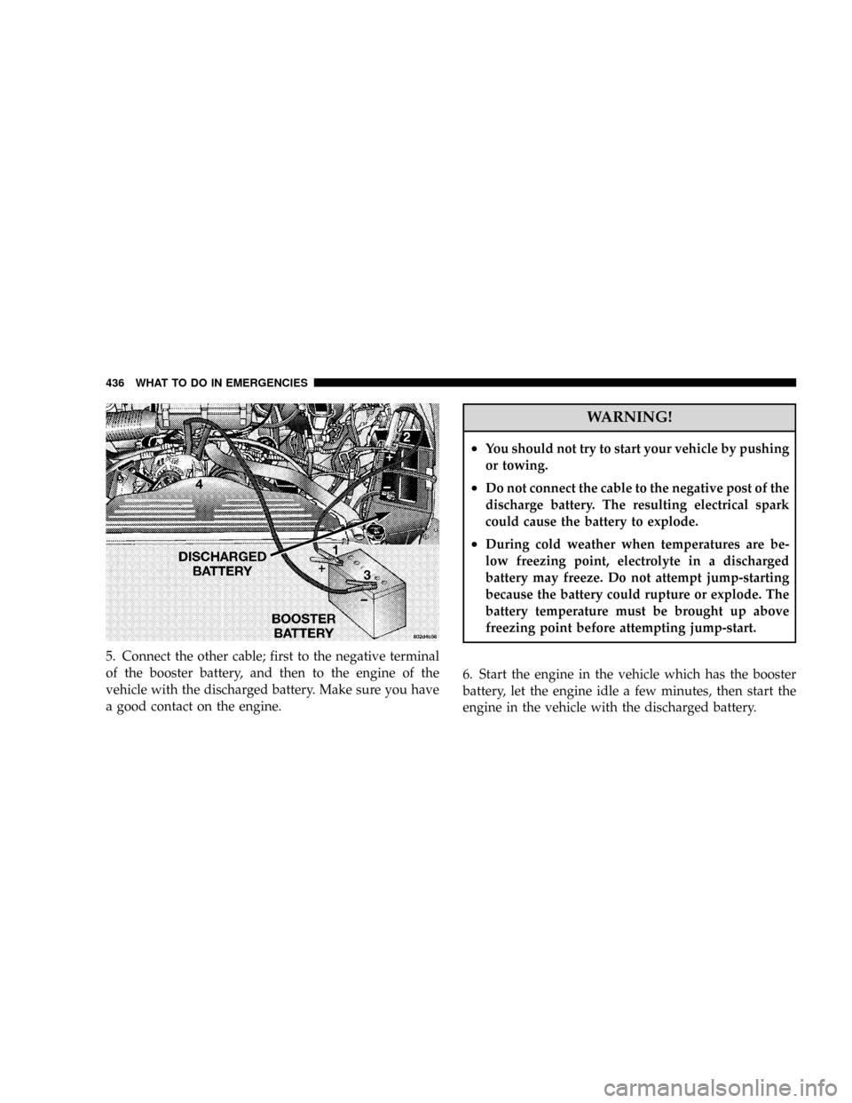 DODGE RAM 3500 GAS 2008 3.G Owners Manual 5. Connect the other cable; first to the negative terminal
of the booster battery, and then to the engine of the
vehicle with the discharged battery. Make sure you have
a good contact on the engine.
W DODGE RAM 3500 GAS 2008 3.G Owners Manual 5. Connect the other cable; first to the negative terminal
of the booster battery, and then to the engine of the
vehicle with the discharged battery. Make sure you have
a good contact on the engine.
W