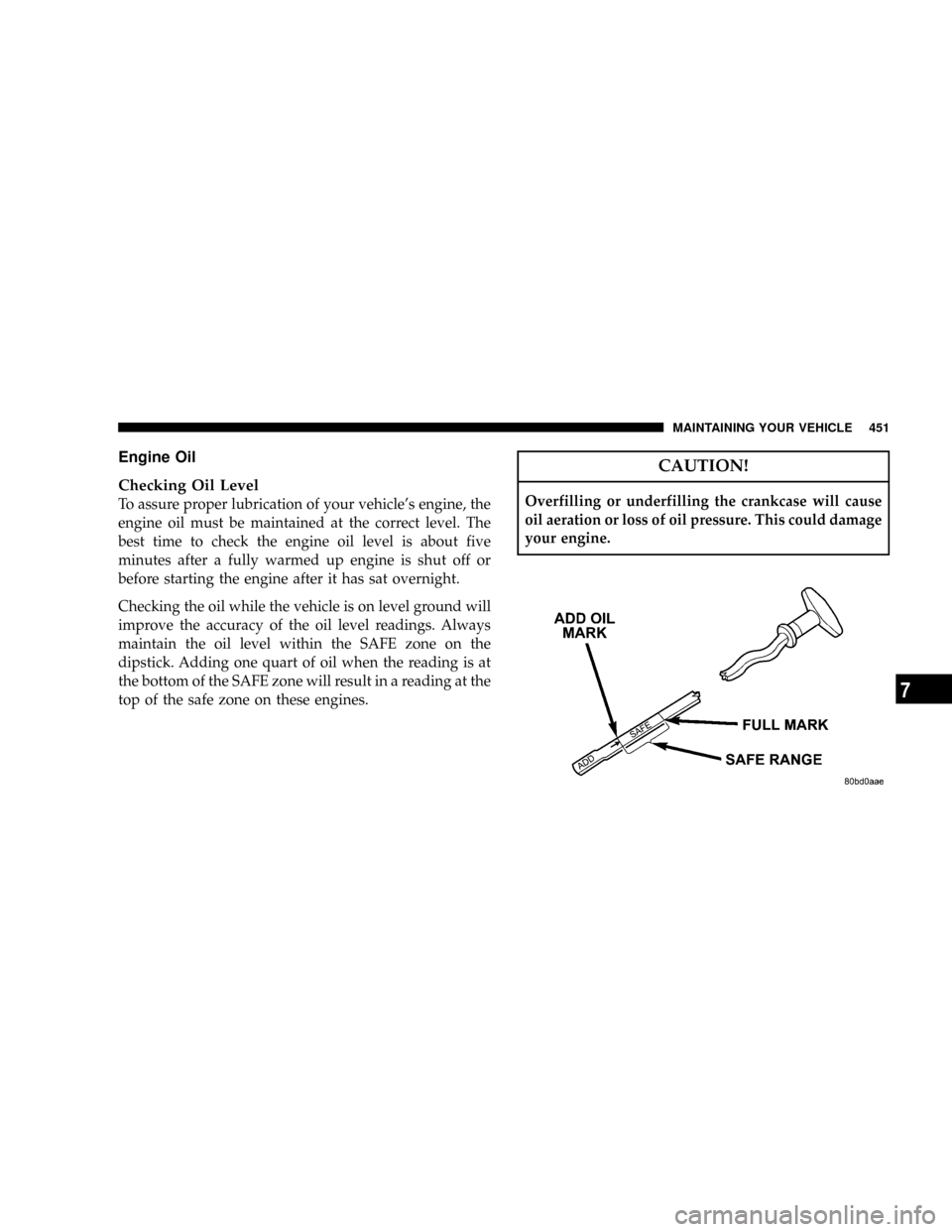 DODGE RAM 3500 GAS 2008 3.G Owners Manual Engine Oil
Checking Oil Level
To assure proper lubrication of your vehicles engine, the
engine oil must be maintained at the correct level. The
best time to check the engine oil level is about five
m DODGE RAM 3500 GAS 2008 3.G Owners Manual Engine Oil
Checking Oil Level
To assure proper lubrication of your vehicles engine, the
engine oil must be maintained at the correct level. The
best time to check the engine oil level is about five
m
