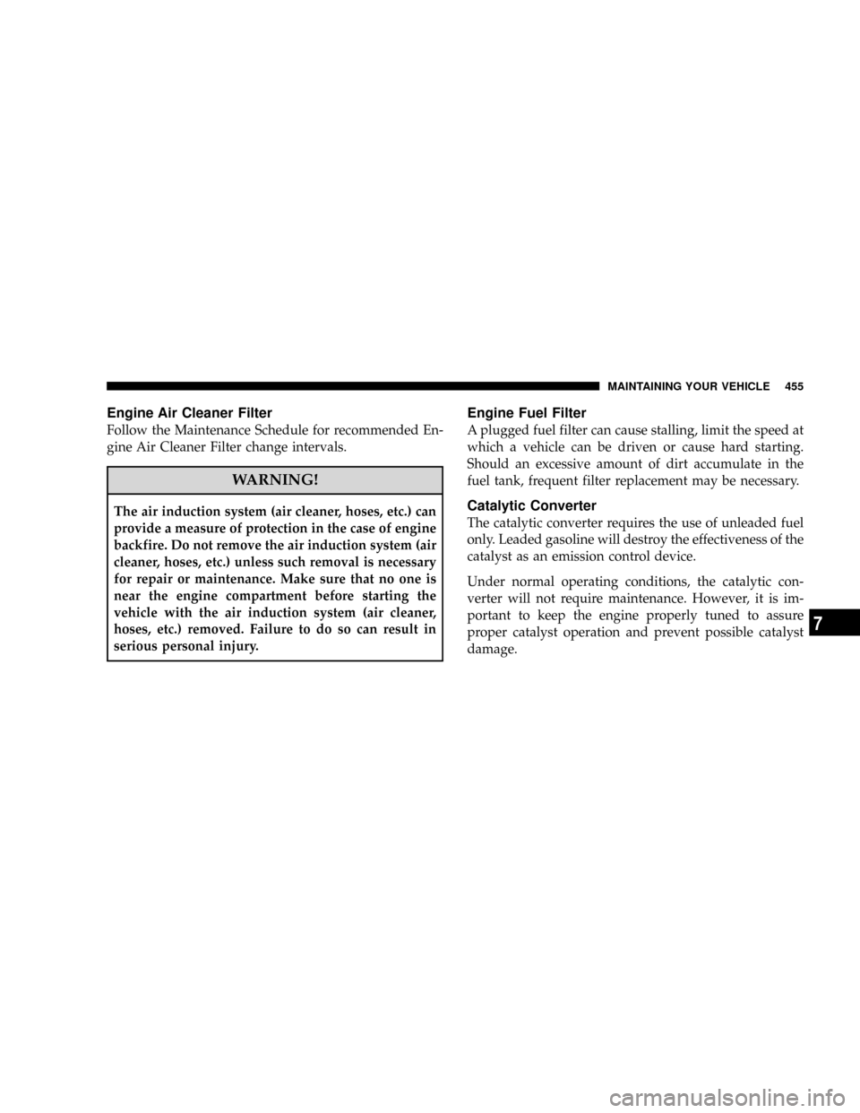 DODGE RAM 3500 GAS 2008 3.G Owners Manual Engine Air Cleaner Filter
Follow the Maintenance Schedule for recommended En-
gine Air Cleaner Filter change intervals.
WARNING!
The air induction system (air cleaner, hoses, etc.) can
provide a measu DODGE RAM 3500 GAS 2008 3.G Owners Manual Engine Air Cleaner Filter
Follow the Maintenance Schedule for recommended En-
gine Air Cleaner Filter change intervals.
WARNING!
The air induction system (air cleaner, hoses, etc.) can
provide a measu