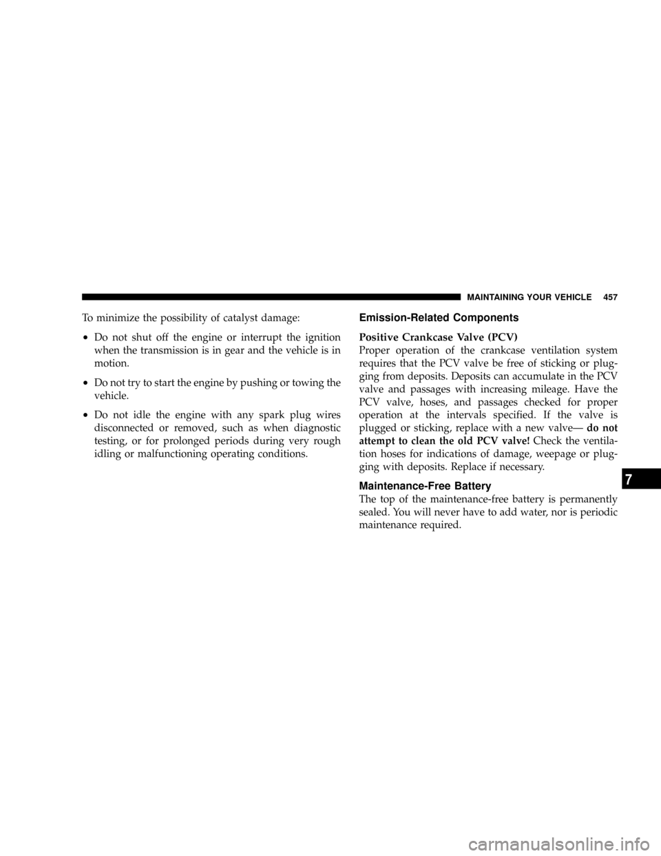 DODGE RAM 3500 GAS 2008 3.G Owners Manual To minimize the possibility of catalyst damage:
²Do not shut off the engine or interrupt the ignition
when the transmission is in gear and the vehicle is in
motion.
²Do not try to start the engine b DODGE RAM 3500 GAS 2008 3.G Owners Manual To minimize the possibility of catalyst damage:
²Do not shut off the engine or interrupt the ignition
when the transmission is in gear and the vehicle is in
motion.
²Do not try to start the engine b