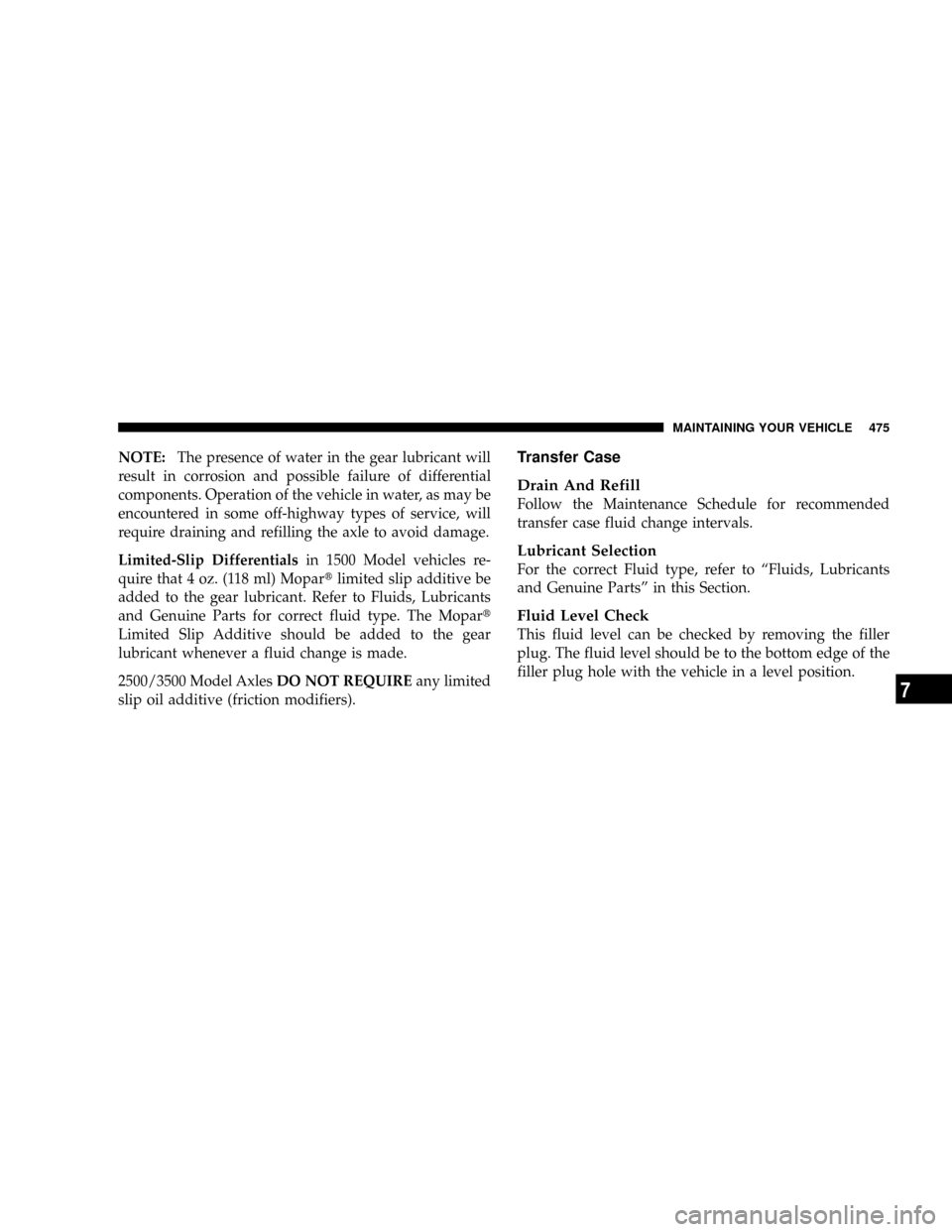 DODGE RAM 3500 GAS 2008 3.G Owners Manual NOTE:The presence of water in the gear lubricant will
result in corrosion and possible failure of differential
components. Operation of the vehicle in water, as may be
encountered in some off-highway DODGE RAM 3500 GAS 2008 3.G Owners Manual NOTE:The presence of water in the gear lubricant will
result in corrosion and possible failure of differential
components. Operation of the vehicle in water, as may be
encountered in some off-highway