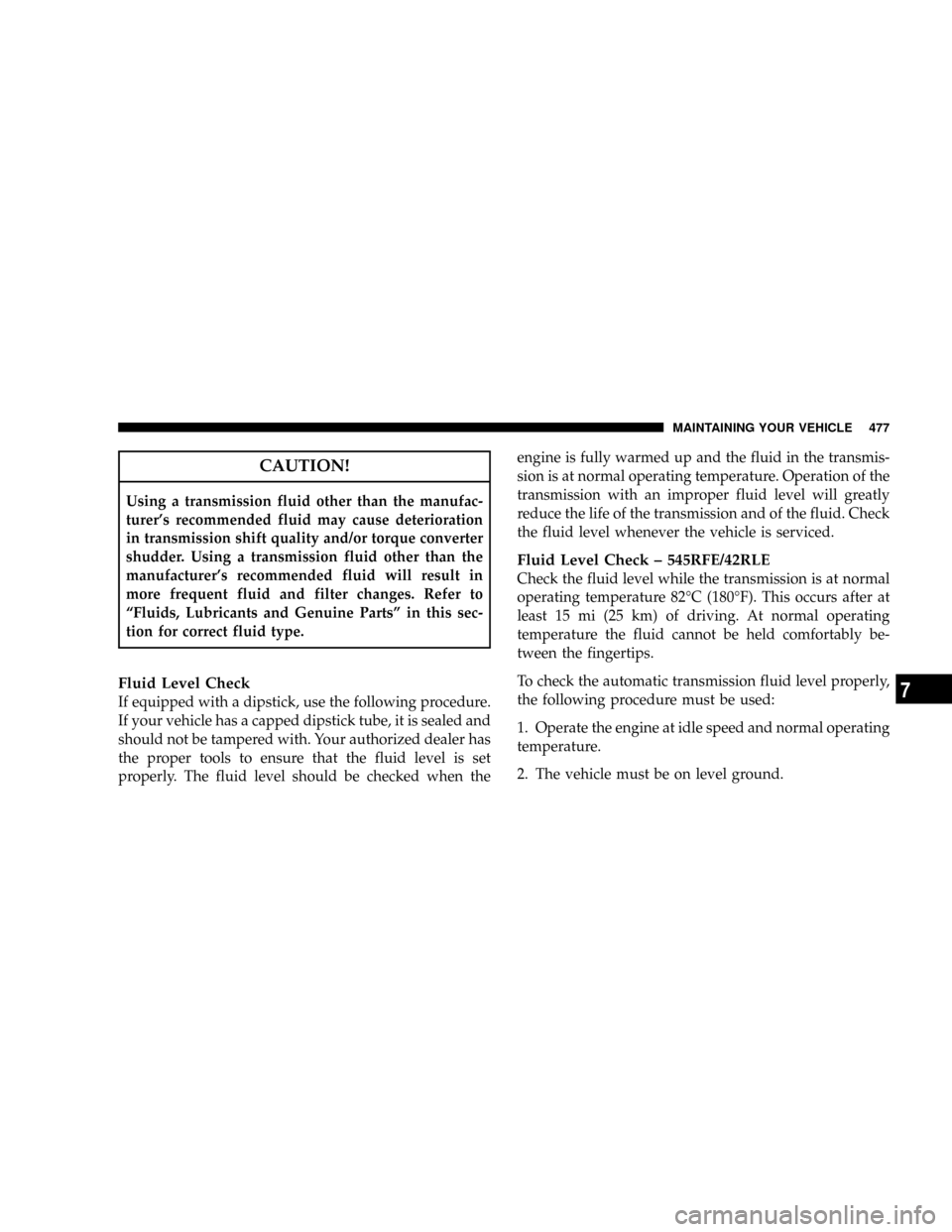 DODGE RAM 3500 GAS 2008 3.G Owners Manual CAUTION!
Using a transmission fluid other than the manufac-
turers recommended fluid may cause deterioration
in transmission shift quality and/or torque converter
shudder. Using a transmission fluid DODGE RAM 3500 GAS 2008 3.G Owners Manual CAUTION!
Using a transmission fluid other than the manufac-
turers recommended fluid may cause deterioration
in transmission shift quality and/or torque converter
shudder. Using a transmission fluid