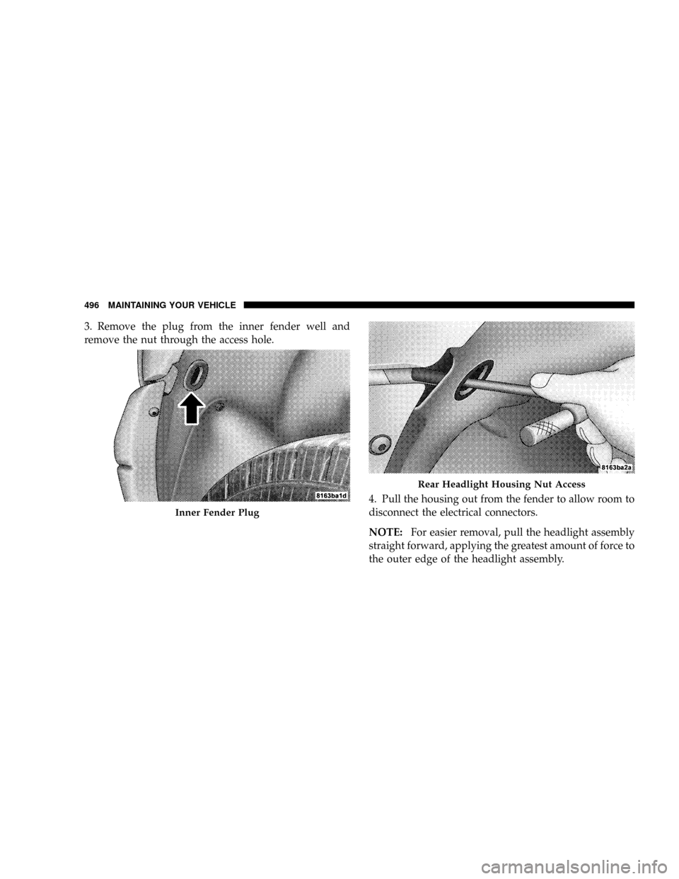 DODGE RAM 3500 GAS 2008 3.G Owners Manual 3. Remove the plug from the inner fender well and
remove the nut through the access hole.
4. Pull the housing out from the fender to allow room to
disconnect the electrical connectors.
NOTE:For easier
