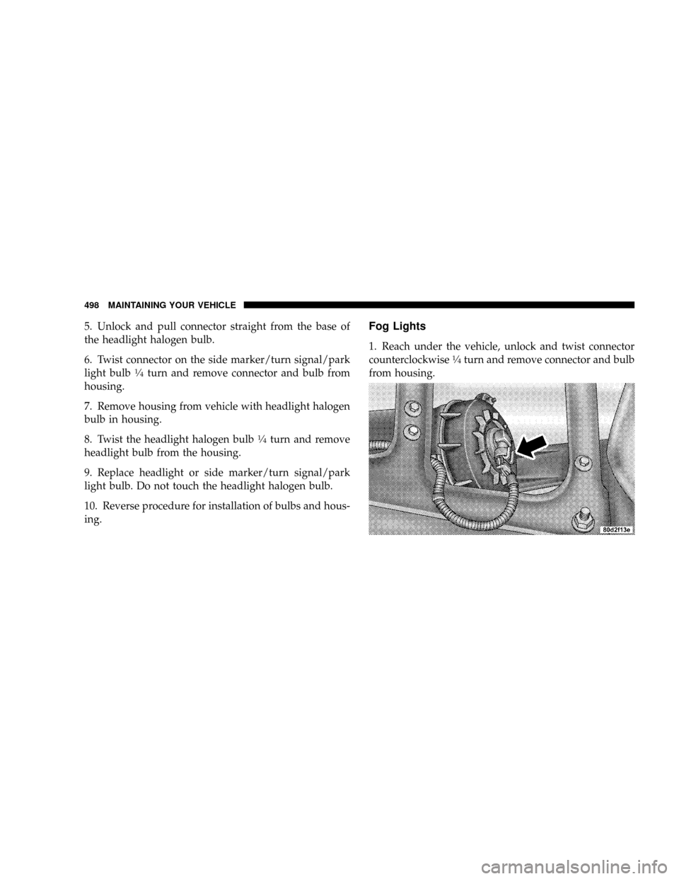 DODGE RAM 3500 GAS 2008 3.G Owners Manual 5. Unlock and pull connector straight from the base of
the headlight halogen bulb.
6. Twist connector on the side marker/turn signal/park
light bulb
1¤4turn and remove connector and bulb from
housing