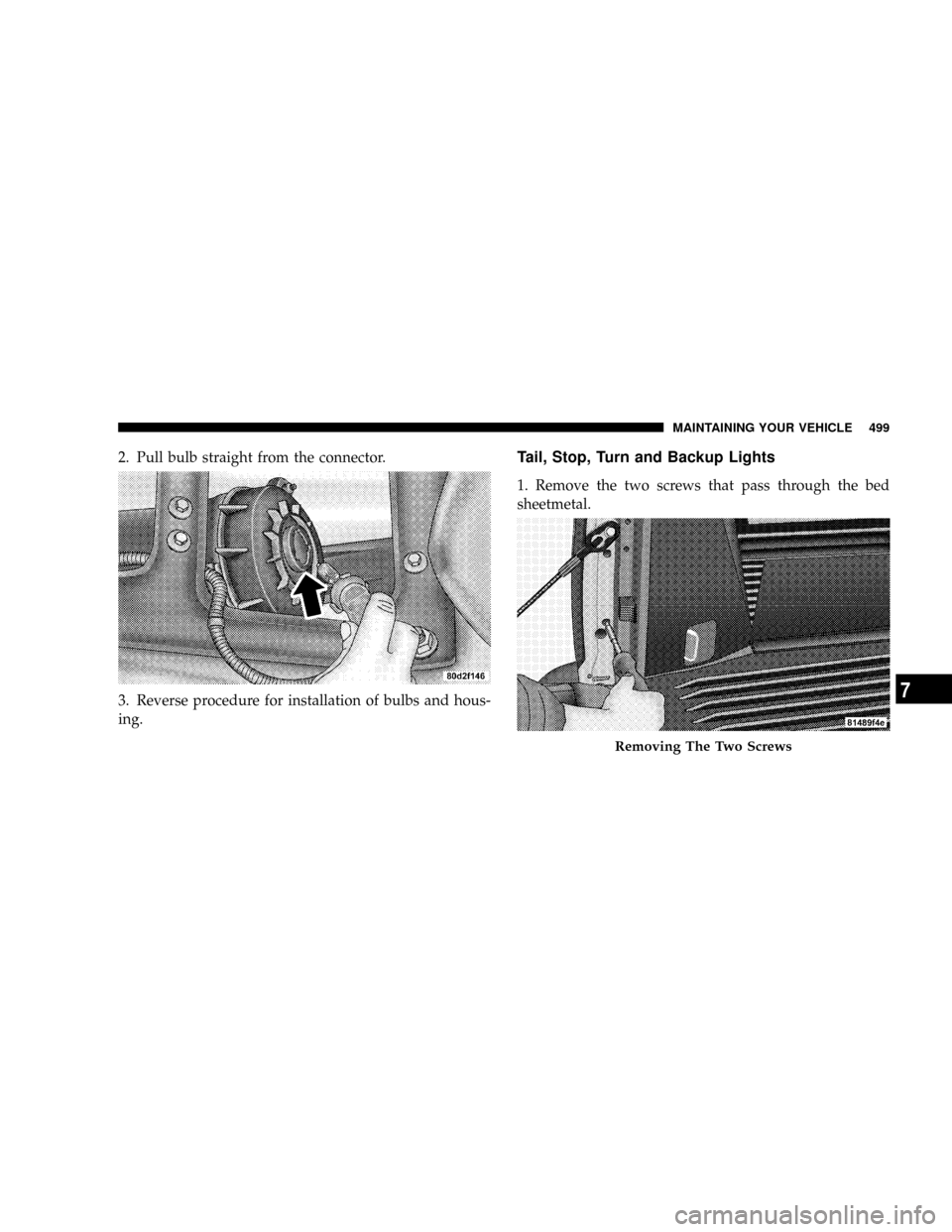 DODGE RAM 3500 GAS 2008 3.G Owners Manual 2. Pull bulb straight from the connector.
3. Reverse procedure for installation of bulbs and hous-
ing.Tail, Stop, Turn and Backup Lights
1. Remove the two screws that pass through the bed
sheetmetal.