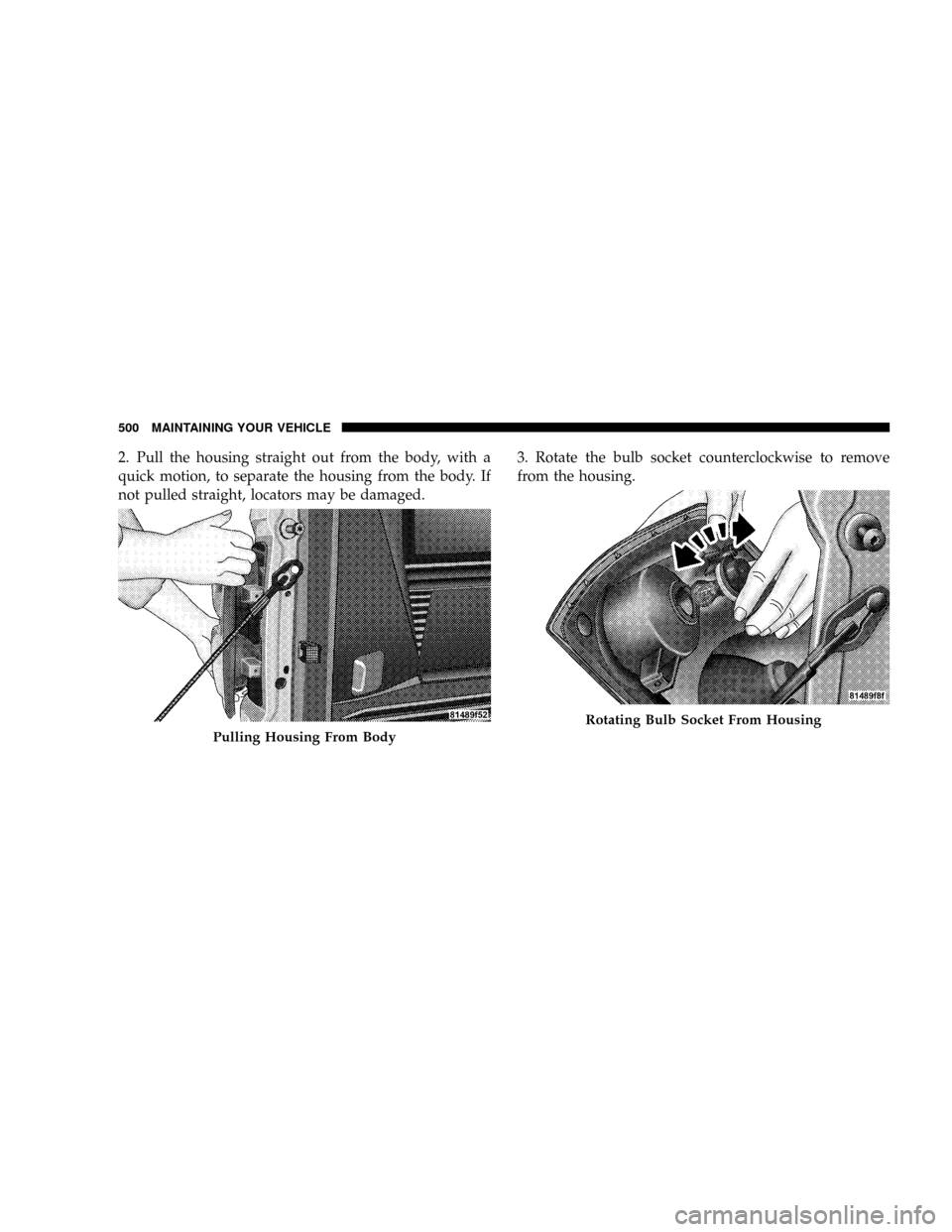 DODGE RAM 3500 GAS 2008 3.G Owners Manual 2. Pull the housing straight out from the body, with a
quick motion, to separate the housing from the body. If
not pulled straight, locators may be damaged.3. Rotate the bulb socket counterclockwise t