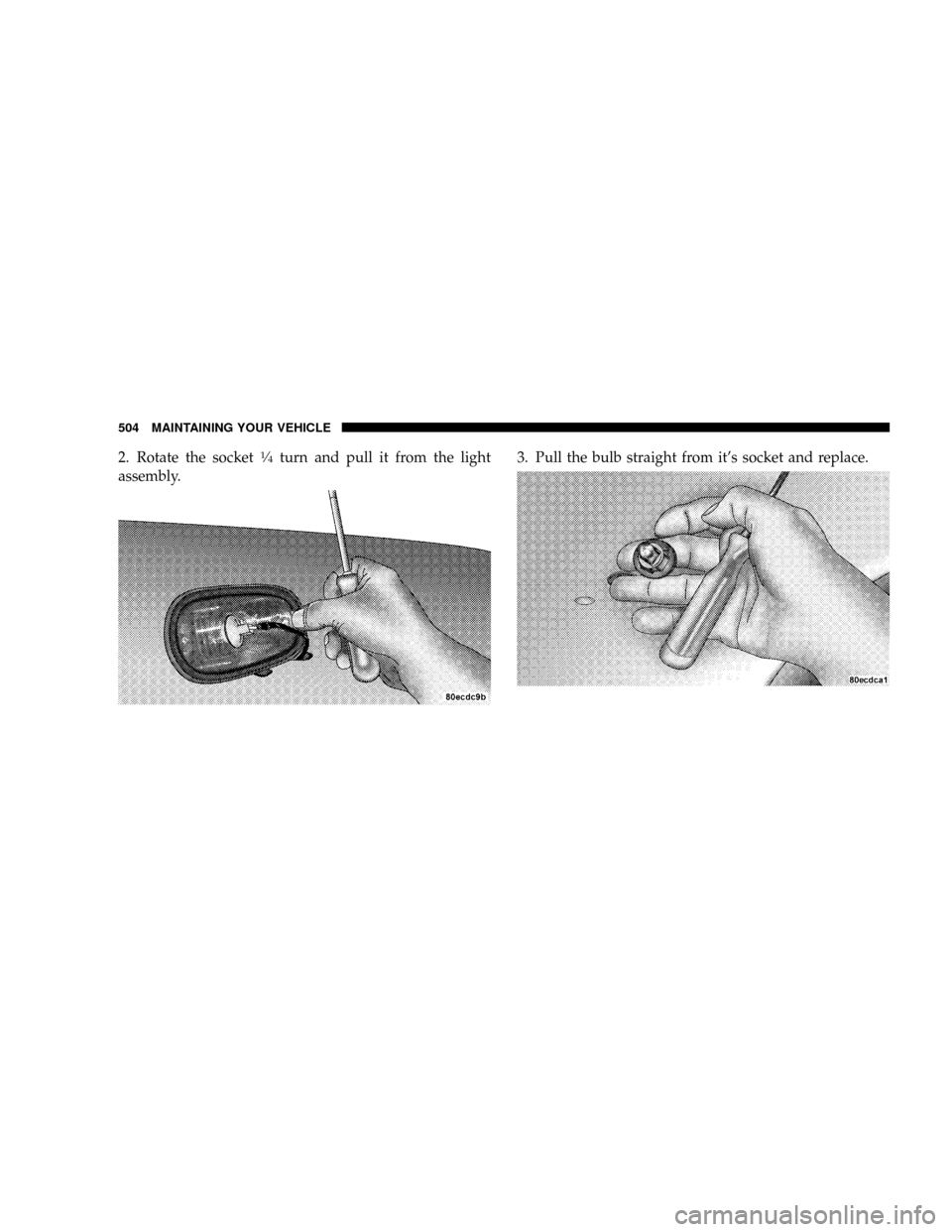 DODGE RAM 3500 GAS 2008 3.G Owners Manual 2. Rotate the socket1¤4turn and pull it from the light
assembly.3. Pull the bulb straight from its socket and replace.
504 MAINTAINING YOUR VEHICLE 