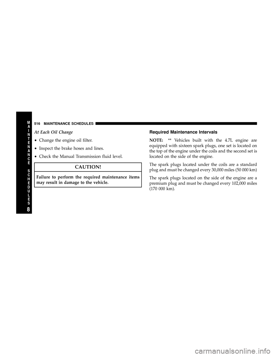 DODGE RAM 3500 GAS 2008 3.G Owners Manual At Each Oil Change
²Change the engine oil filter.
²Inspect the brake hoses and lines.
²Check the Manual Transmission fluid level.
CAUTION!
Failure to perform the required maintenance items
may resu DODGE RAM 3500 GAS 2008 3.G Owners Manual At Each Oil Change
²Change the engine oil filter.
²Inspect the brake hoses and lines.
²Check the Manual Transmission fluid level.
CAUTION!
Failure to perform the required maintenance items
may resu