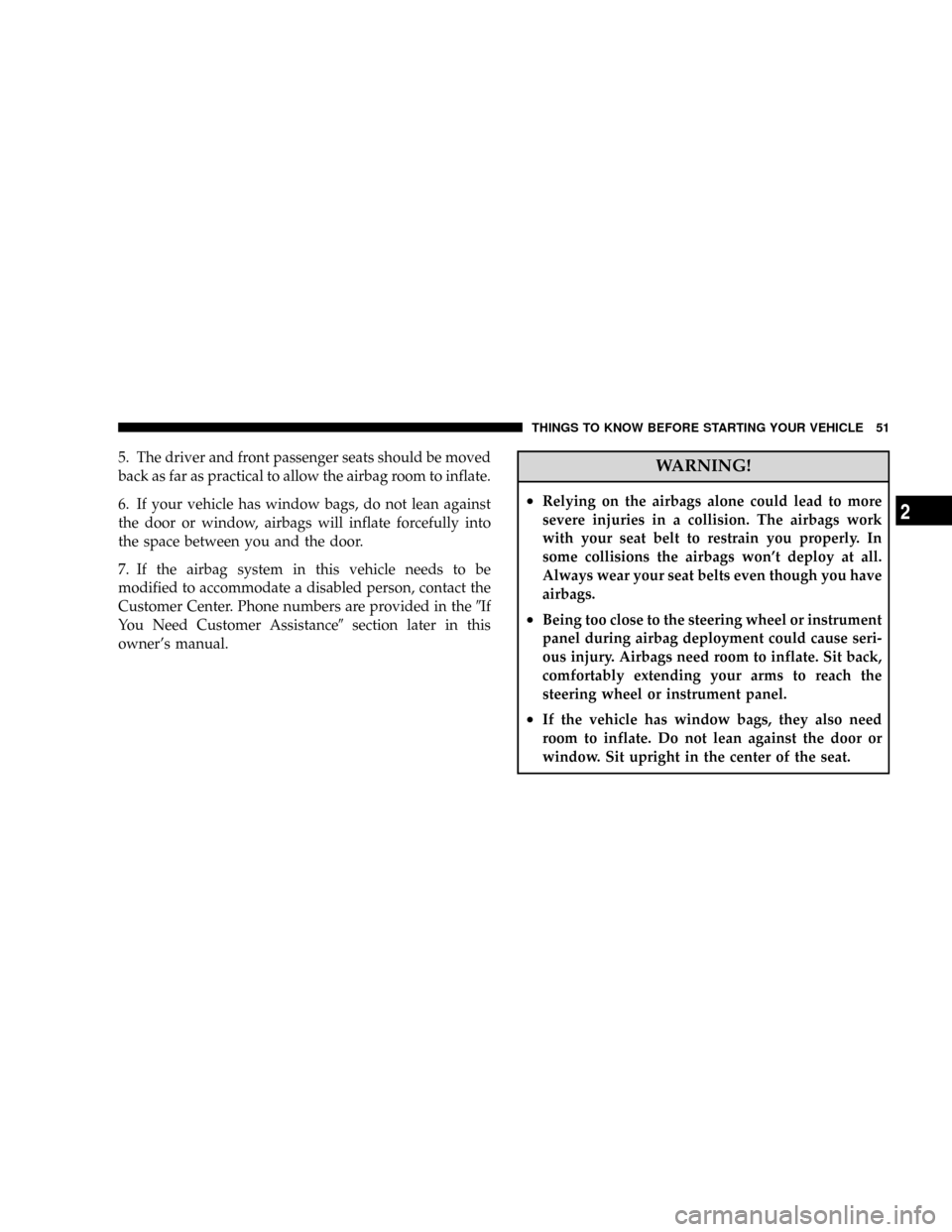 DODGE RAM 3500 GAS 2008 3.G Owners Manual 5. The driver and front passenger seats should be moved
back as far as practical to allow the airbag room to inflate.
6. If your vehicle has window bags, do not lean against
the door or window, airbag