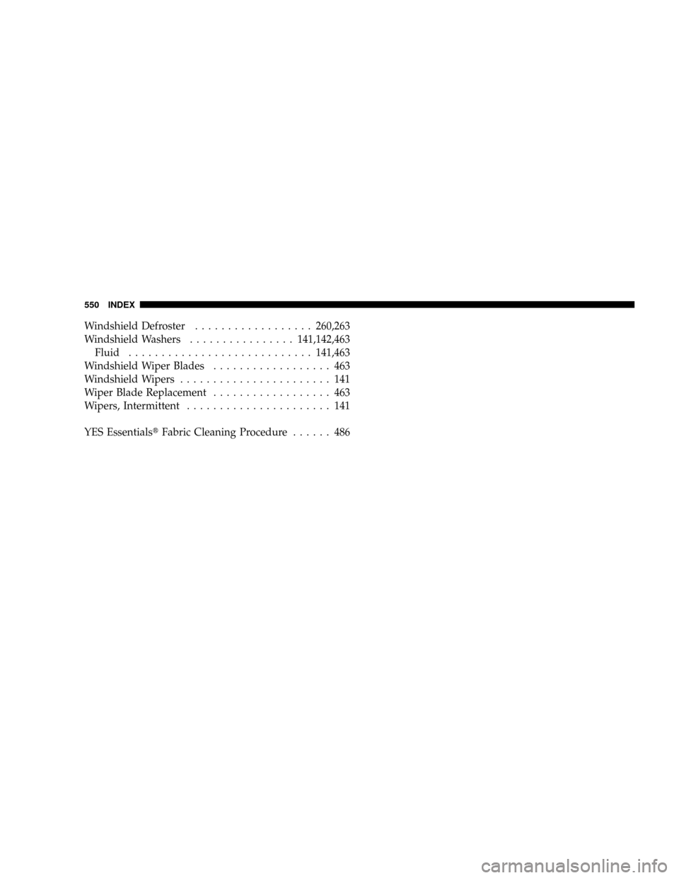 DODGE RAM 3500 GAS 2008 3.G Owners Manual Windshield Defroster..................260,263
Windshield Washers................141,142,463
Fluid............................141,463
Windshield Wiper Blades.................. 463
Windshield Wipers....