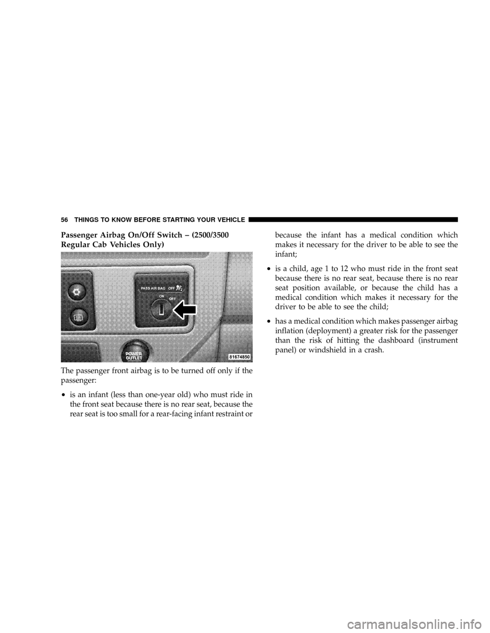 DODGE RAM 3500 GAS 2008 3.G Workshop Manual Passenger Airbag On/Off Switch ± (2500/3500
Regular Cab Vehicles Only)
The passenger front airbag is to be turned off only if the
passenger:
²is an infant (less than one-year old) who must ride in
t DODGE RAM 3500 GAS 2008 3.G Workshop Manual Passenger Airbag On/Off Switch ± (2500/3500
Regular Cab Vehicles Only)
The passenger front airbag is to be turned off only if the
passenger:
²is an infant (less than one-year old) who must ride in
t