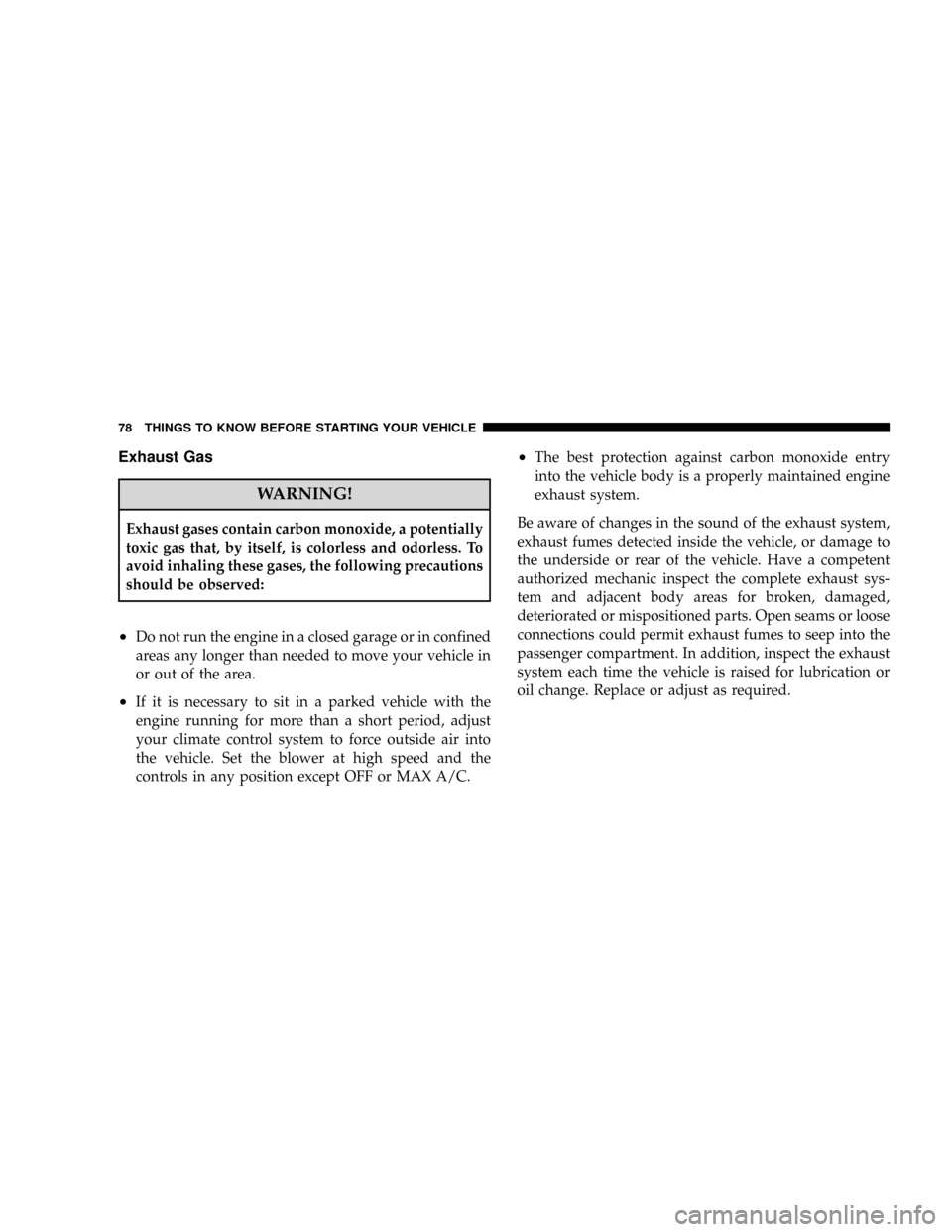 DODGE RAM 3500 GAS 2008 3.G Owners Manual Exhaust Gas
WARNING!
Exhaust gases contain carbon monoxide, a potentially
toxic gas that, by itself, is colorless and odorless. To
avoid inhaling these gases, the following precautions
should be obser