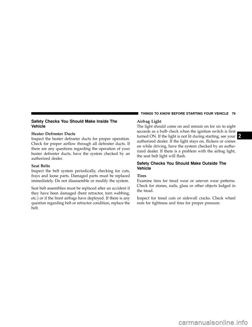 DODGE RAM 3500 GAS 2008 3.G Manual Online Safety Checks You Should Make Inside The
Vehicle
Heater Defroster Ducts
Inspect the heater defroster ducts for proper operation.
Check for proper airflow through all defroster ducts. If
there are any DODGE RAM 3500 GAS 2008 3.G Manual Online Safety Checks You Should Make Inside The
Vehicle
Heater Defroster Ducts
Inspect the heater defroster ducts for proper operation.
Check for proper airflow through all defroster ducts. If
there are any