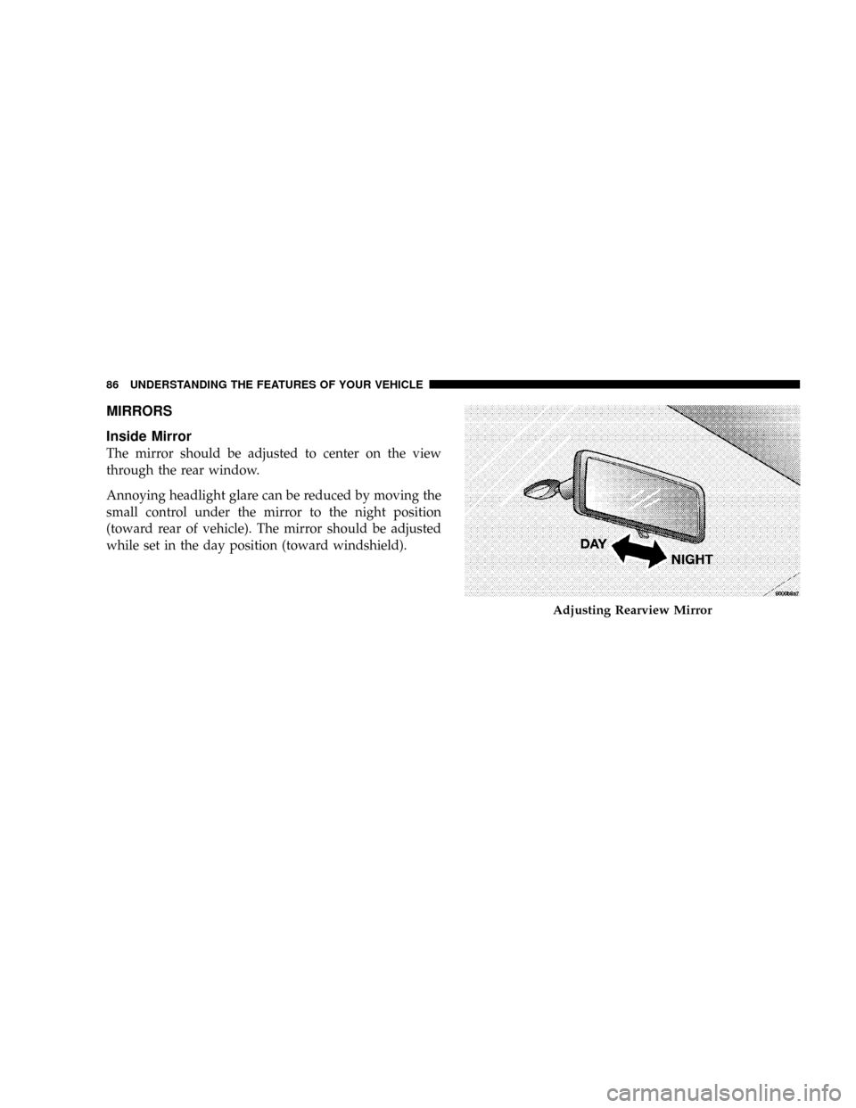 DODGE RAM 3500 GAS 2008 3.G Manual Online MIRRORS
Inside Mirror
The mirror should be adjusted to center on the view
through the rear window.
Annoying headlight glare can be reduced by moving the
small control under the mirror to the night pos DODGE RAM 3500 GAS 2008 3.G Manual Online MIRRORS
Inside Mirror
The mirror should be adjusted to center on the view
through the rear window.
Annoying headlight glare can be reduced by moving the
small control under the mirror to the night pos