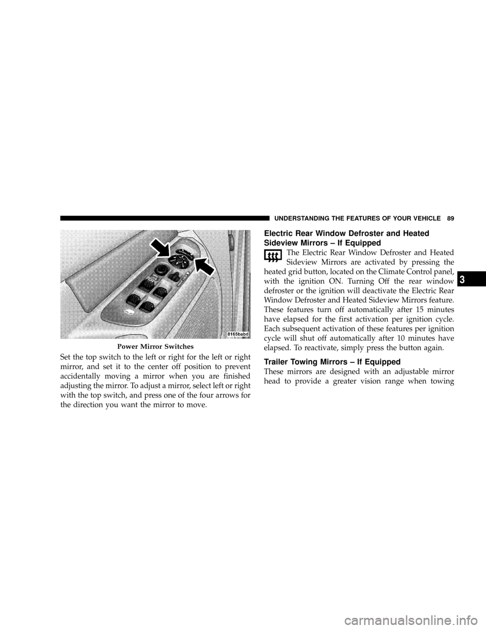 DODGE RAM 3500 GAS 2008 3.G Owners Manual Set the top switch to the left or right for the left or right
mirror, and set it to the center off position to prevent
accidentally moving a mirror when you are finished
adjusting the mirror. To adjus