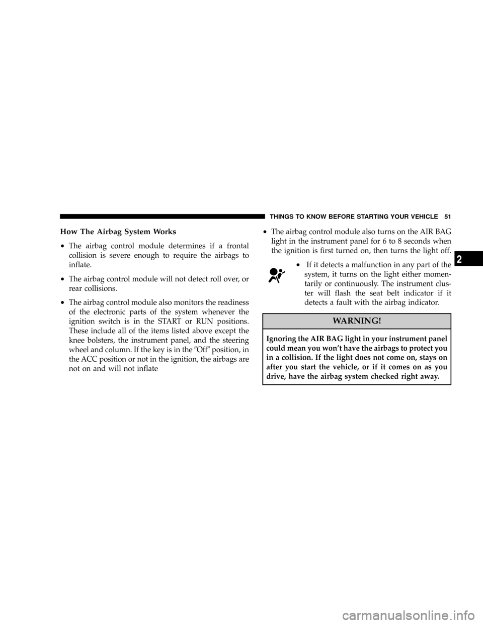 DODGE RAM 3500 CHASSIS CAB 2008 3.G Owners Manual How The Airbag System Works
²
The airbag control module determines if a frontal
collision is severe enough to require the airbags to
inflate.
²The airbag control module will not detect roll over, or