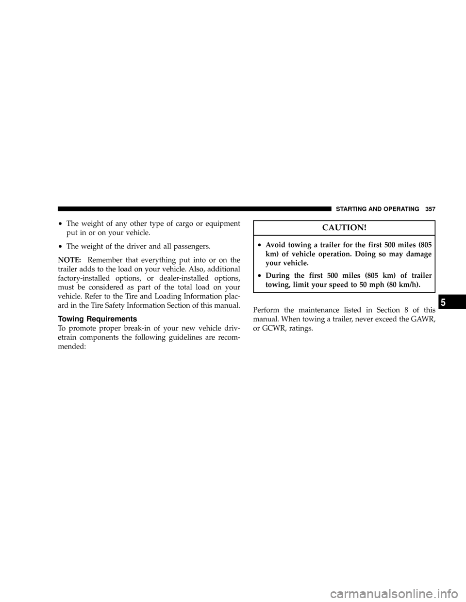 DODGE RAM 4500 CHASSIS CAB 2008 3.G Owners Manual ²The weight of any other type of cargo or equipment
put in or on your vehicle.
²The weight of the driver and all passengers.
NOTE:Remember that everything put into or on the
trailer adds to the load DODGE RAM 4500 CHASSIS CAB 2008 3.G Owners Manual ²The weight of any other type of cargo or equipment
put in or on your vehicle.
²The weight of the driver and all passengers.
NOTE:Remember that everything put into or on the
trailer adds to the load