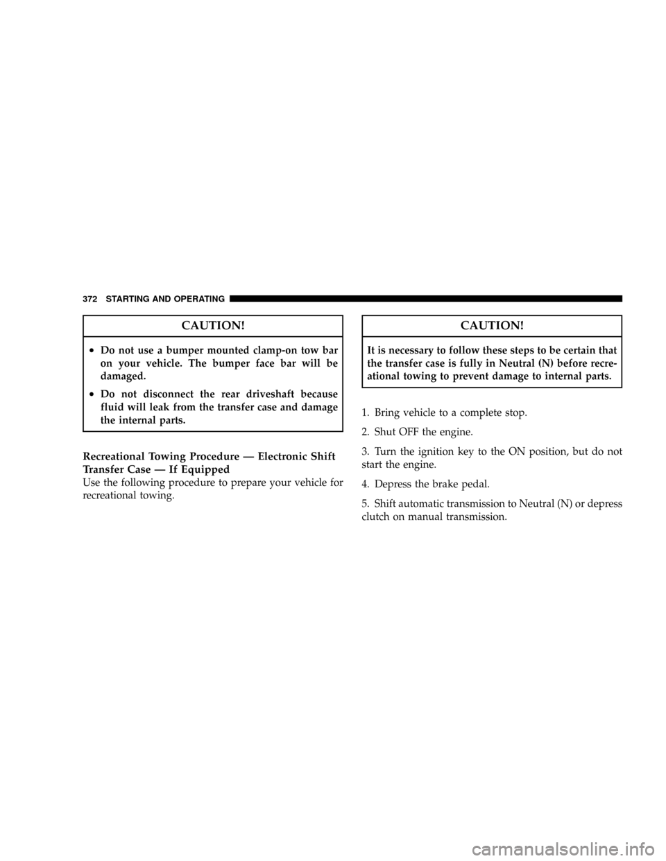 DODGE RAM 4500 CHASSIS CAB 2008 3.G Owners Manual CAUTION!
²Do not use a bumper mounted clamp-on tow bar
on your vehicle. The bumper face bar will be
damaged.
²Do not disconnect the rear driveshaft because
fluid will leak from the transfer case and DODGE RAM 4500 CHASSIS CAB 2008 3.G Owners Manual CAUTION!
²Do not use a bumper mounted clamp-on tow bar
on your vehicle. The bumper face bar will be
damaged.
²Do not disconnect the rear driveshaft because
fluid will leak from the transfer case and
