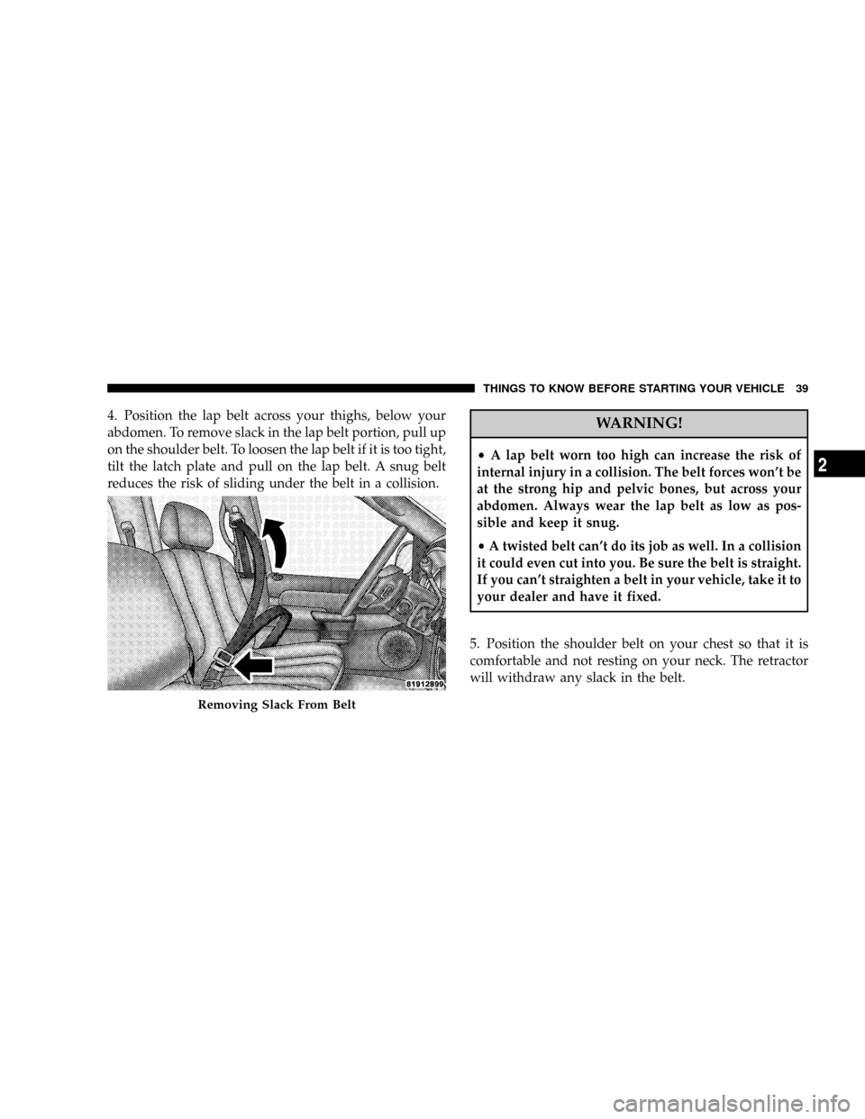 DODGE RAM 4500 CHASSIS CAB 2008 3.G Owners Guide 4. Position the lap belt across your thighs, below your
abdomen. To remove slack in the lap belt portion, pull up
on the shoulder belt. To loosen the lap belt if it is too tight,
tilt the latch plate DODGE RAM 4500 CHASSIS CAB 2008 3.G Owners Guide 4. Position the lap belt across your thighs, below your
abdomen. To remove slack in the lap belt portion, pull up
on the shoulder belt. To loosen the lap belt if it is too tight,
tilt the latch plate