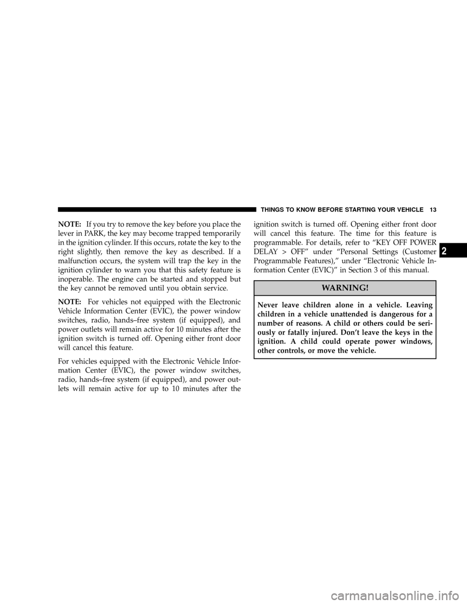 DODGE RAM 5500 CHASSIS CAB 2008 3.G User Guide NOTE:If you try to remove the key before you place the
lever in PARK, the key may become trapped temporarily
in the ignition cylinder. If this occurs, rotate the key to the
right slightly, then remove