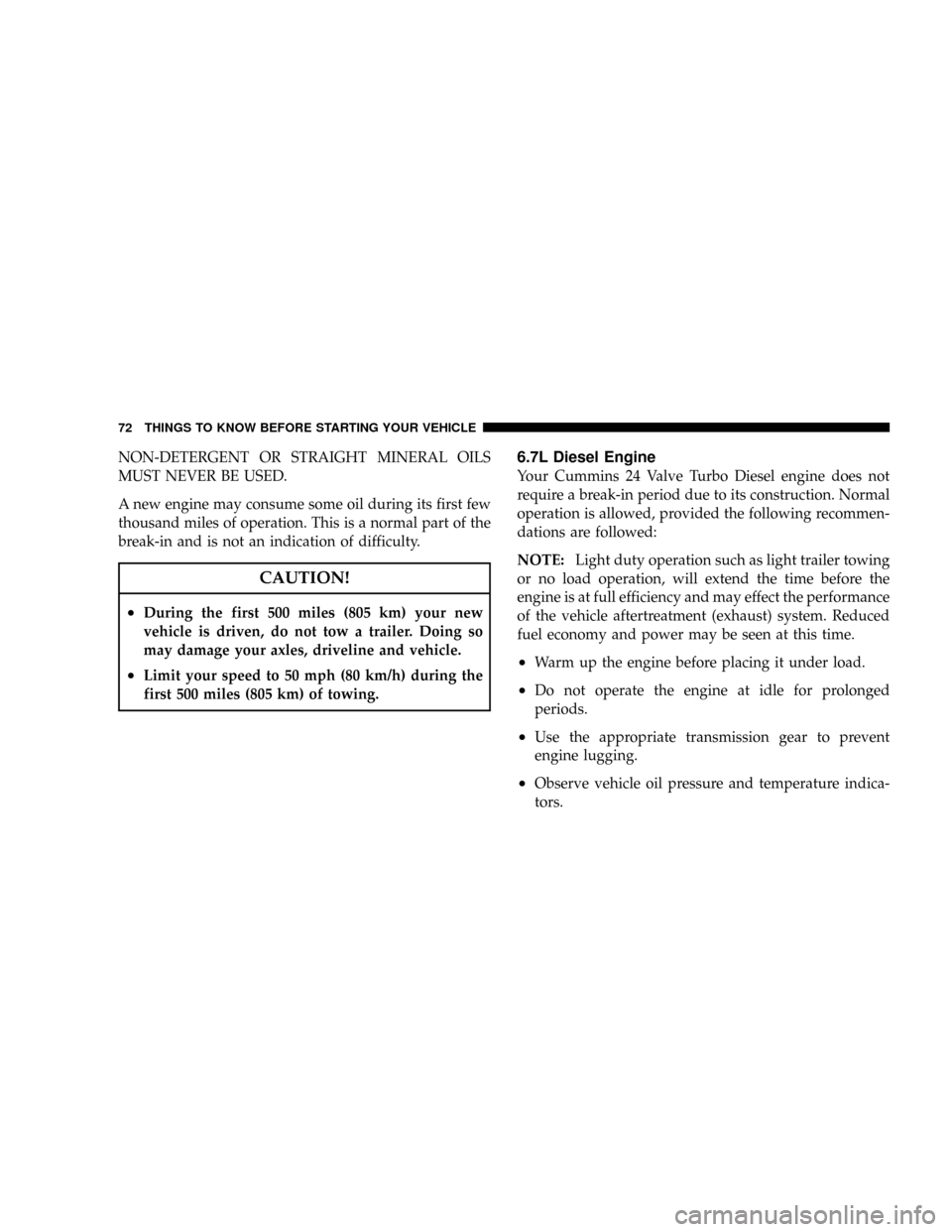 DODGE RAM 5500 CHASSIS CAB 2008 3.G Owners Manual NON-DETERGENT OR STRAIGHT MINERAL OILS
MUST NEVER BE USED.
A new engine may consume some oil during its first few
thousand miles of operation. This is a normal part of the
break-in and is not an indic
