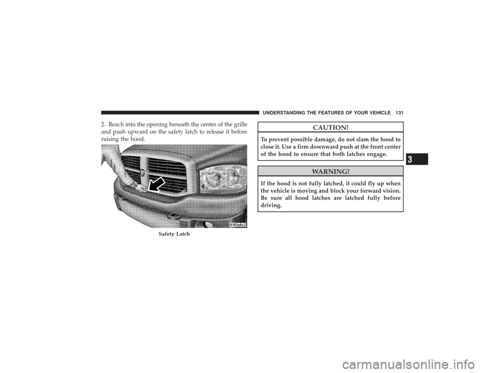 DODGE RAM 3500 DIESEL 2009 4.G Owners Manual 2. Reach into the opening beneath the center of the grille
and push upward on the safety latch to release it before
raising the hood.
CAUTION!
To prevent possible damage, do not slam the hood to
close DODGE RAM 3500 DIESEL 2009 4.G Owners Manual 2. Reach into the opening beneath the center of the grille
and push upward on the safety latch to release it before
raising the hood.
CAUTION!
To prevent possible damage, do not slam the hood to
close