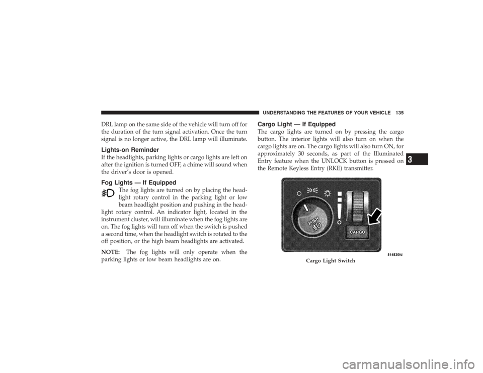 DODGE RAM 2500 DIESEL 2009 4.G Owners Manual DRL lamp on the same side of the vehicle will turn off for
the duration of the turn signal activation. Once the turn
signal is no longer active, the DRL lamp will illuminate.Lights-on ReminderIf the h