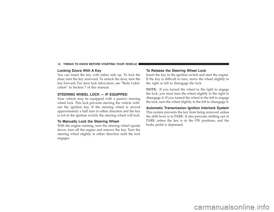 DODGE RAM 2500 DIESEL 2009 4.G User Guide Locking Doors With A KeyYou can insert the key with either side up. To lock the
door, turn the key rearward. To unlock the door, turn the
key forward. For door lock lubrication, see “Body Lubri-
cat