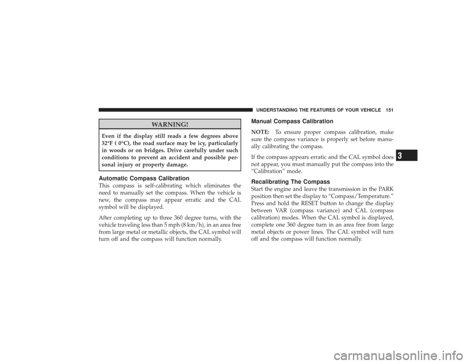 DODGE RAM 2500 DIESEL 2009 4.G Owners Manual WARNING!
Even if the display still reads a few degrees above
32°F ( 0°C), the road surface may be icy, particularly
in woods or on bridges. Drive carefully under such
conditions to prevent an accide