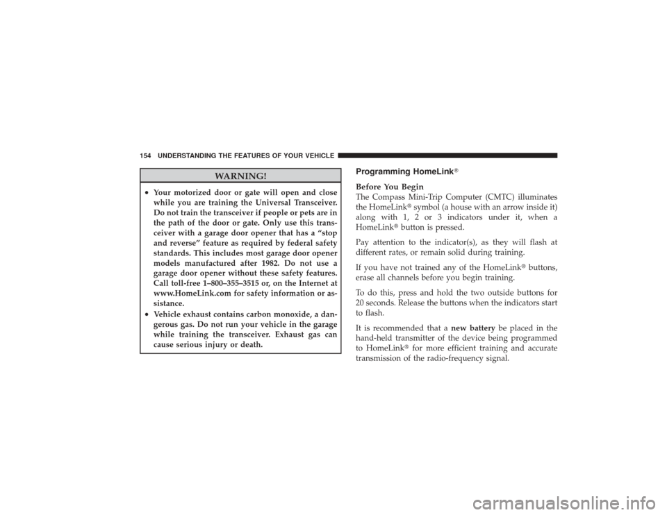 DODGE RAM 2500 DIESEL 2009 4.G Owners Manual WARNING!
•
Your motorized door or gate will open and close
while you are training the Universal Transceiver.
Do not train the transceiver if people or pets are in
the path of the door or gate. Only 