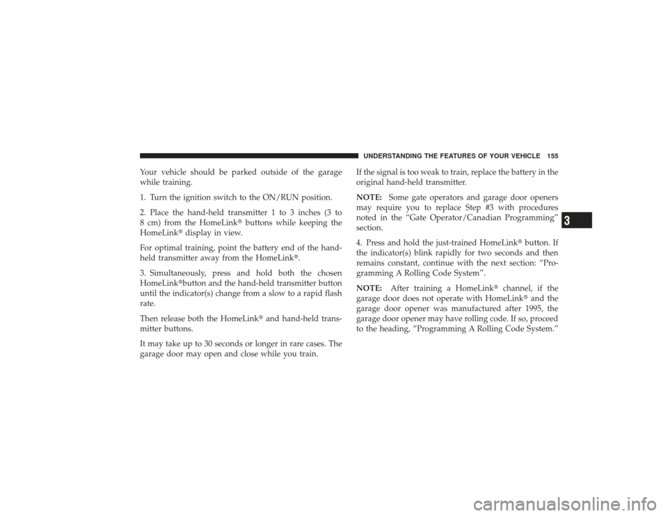 DODGE RAM 2500 DIESEL 2009 4.G Owners Manual Your vehicle should be parked outside of the garage
while training.
1. Turn the ignition switch to the ON/RUN position.
2. Place the hand-held transmitter 1 to 3 inches (3 to
8 cm) from the HomeLinkb
