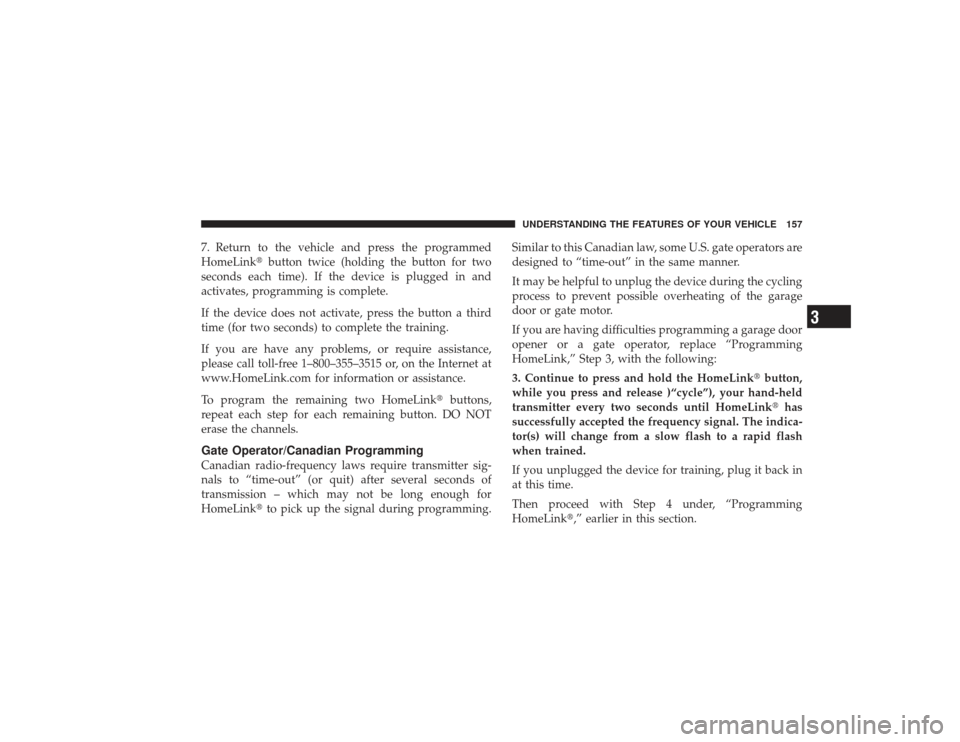 DODGE RAM 3500 DIESEL 2009 4.G Owners Manual 7. Return to the vehicle and press the programmed
HomeLinkbutton twice (holding the button for two
seconds each time). If the device is plugged in and
activates, programming is complete.
If the devic