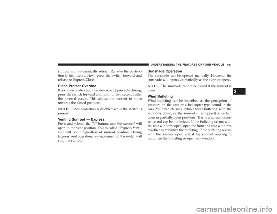DODGE RAM 2500 DIESEL 2009 4.G Owners Manual sunroof will automatically retract. Remove the obstruc-
tion if this occurs. Next, press the switch forward and
release to Express Close.Pinch Protect OverrideIf a known obstruction (ice, debris, etc.
