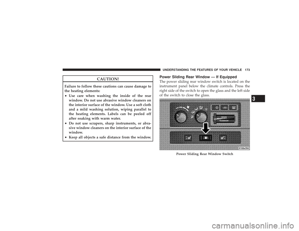 DODGE RAM 2500 DIESEL 2009 4.G Owners Manual CAUTION!
Failure to follow these cautions can cause damage to
the heating elements:•
Use care when washing the inside of the rear
window. Do not use abrasive window cleaners on
the interior surface 