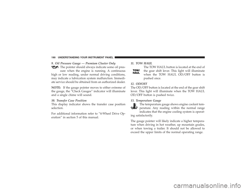 DODGE RAM 3500 DIESEL 2009 4.G Owners Manual 9. Oil Pressure Gauge — Premium Cluster OnlyThe pointer should always indicate some oil pres-
sure when the engine is running. A continuous
high or low reading, under normal driving conditions,
may 