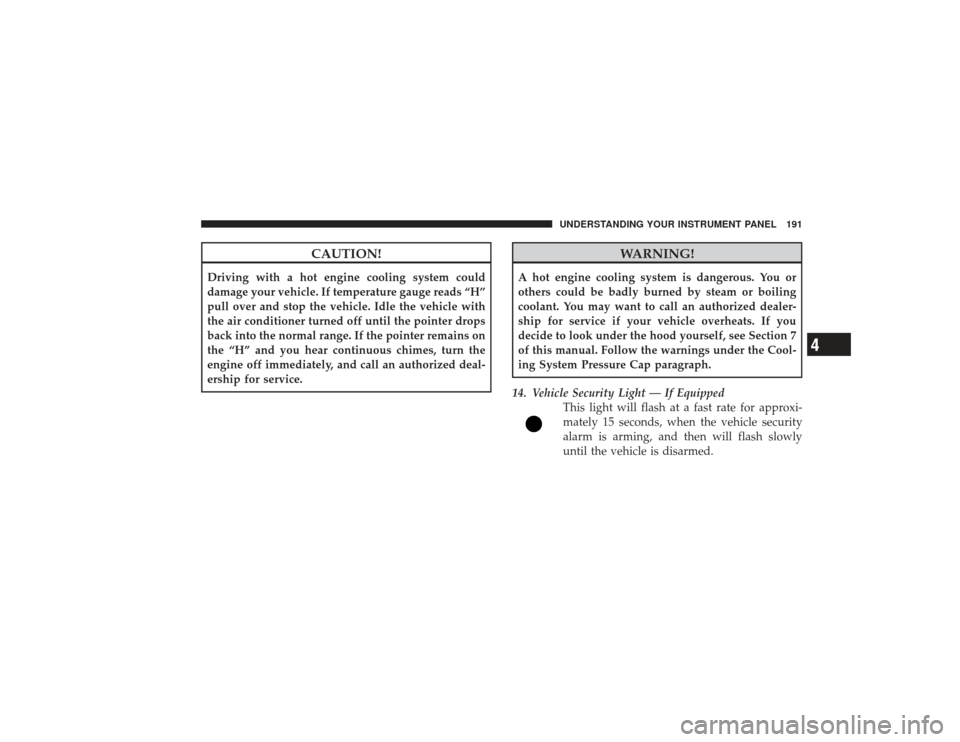 DODGE RAM 2500 DIESEL 2009 4.G Owners Manual CAUTION!
Driving with a hot engine cooling system could
damage your vehicle. If temperature gauge reads “H”
pull over and stop the vehicle. Idle the vehicle with
the air conditioner turned off unt