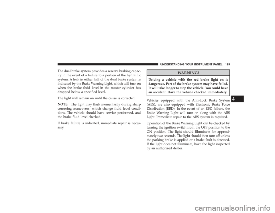 DODGE RAM 2500 DIESEL 2009 4.G Owners Manual The dual brake system provides a reserve braking capac-
ity in the event of a failure to a portion of the hydraulic
system. A leak in either half of the dual brake system is
indicated by the Brake War DODGE RAM 2500 DIESEL 2009 4.G Owners Manual The dual brake system provides a reserve braking capac-
ity in the event of a failure to a portion of the hydraulic
system. A leak in either half of the dual brake system is
indicated by the Brake War
